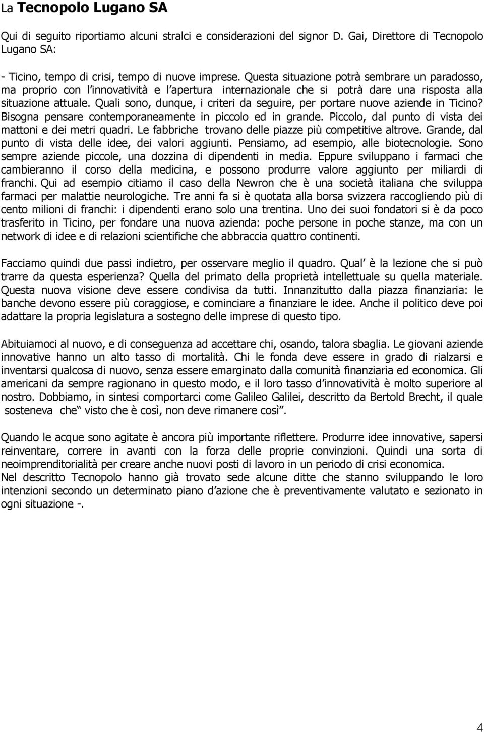 Quali sono, dunque, i criteri da seguire, per portare nuove aziende in Ticino? Bisogna pensare contemporaneamente in piccolo ed in grande. Piccolo, dal punto di vista dei mattoni e dei metri quadri.