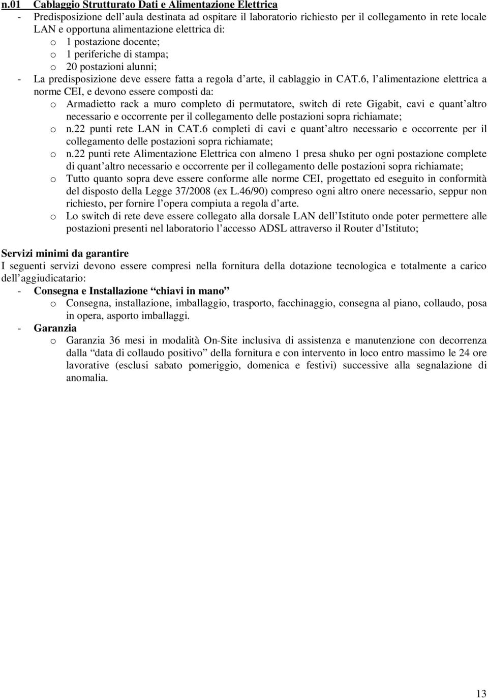 6, l alimentazione elettrica a norme CEI, e devono essere composti da: o Armadietto rack a muro completo di permutatore, switch di rete Gigabit, cavi e quant altro necessario e occorrente per il