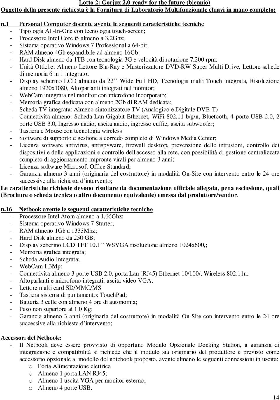 Professional a 64-bit; - RAM almeno 4Gb espandibile ad almeno 16Gb; - Hard Disk almeno da 1TB con tecnologia 3G e velocità di rotazione 7,200 rpm; - Unità Ottiche: Almeno Lettore Blu-Ray e