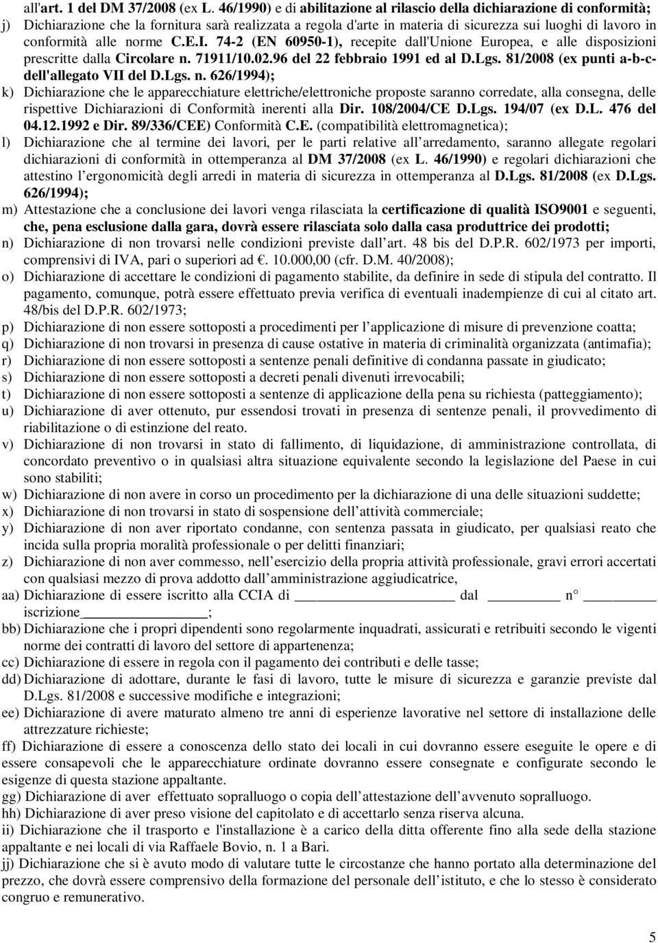 alle norme C.E.I. 74-2 (EN 60950-1), recepite dall'unione Europea, e alle disposizioni prescritte dalla Circolare n. 71911/10.02.96 del 22 febbraio 1991 ed al D.Lgs.