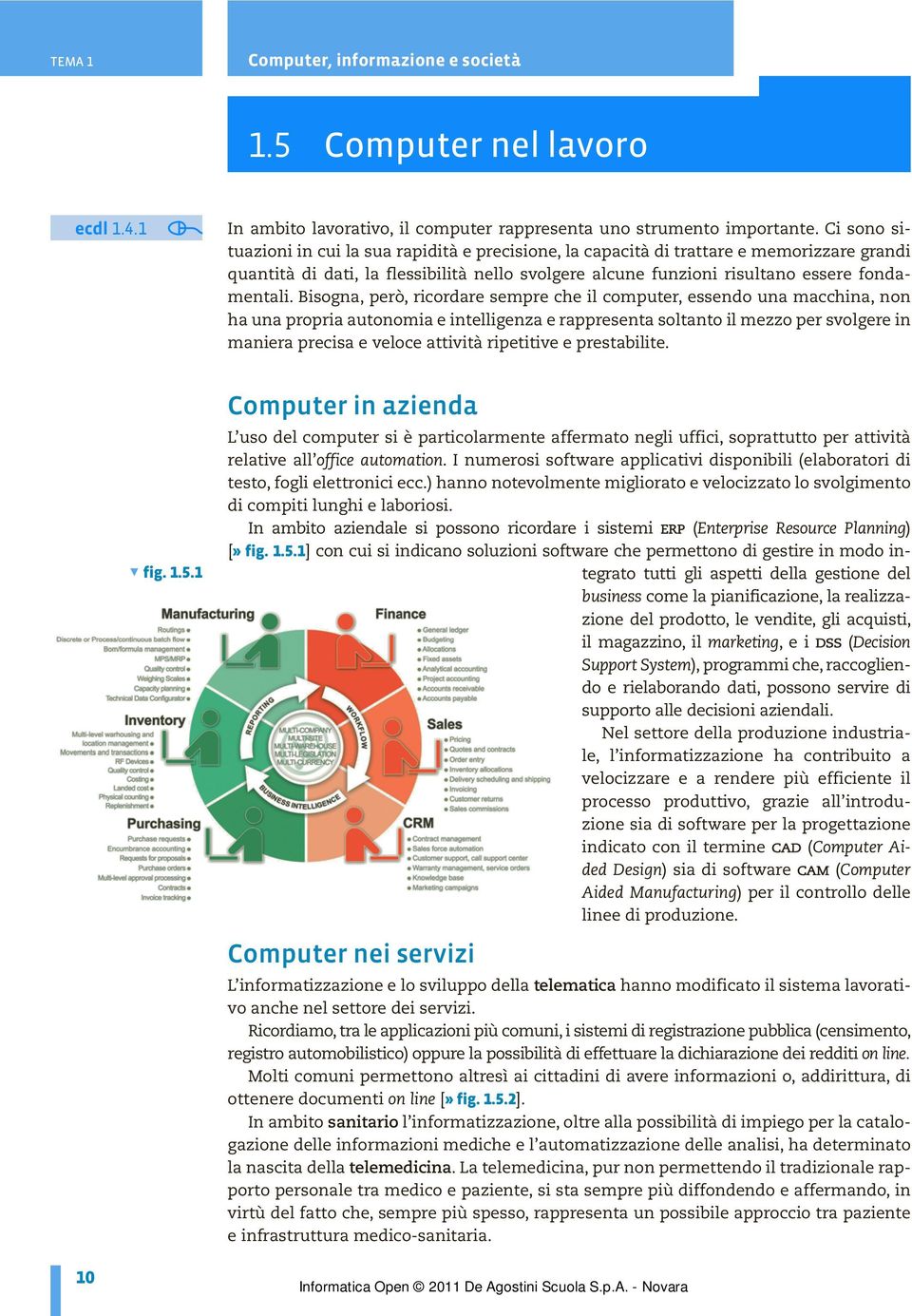 Bisogna, però, ricordare sempre che il computer, essendo una macchina, non ha una propria autonomia e intelligenza e rappresenta soltanto il mezzo per svolgere in maniera precisa e veloce attività