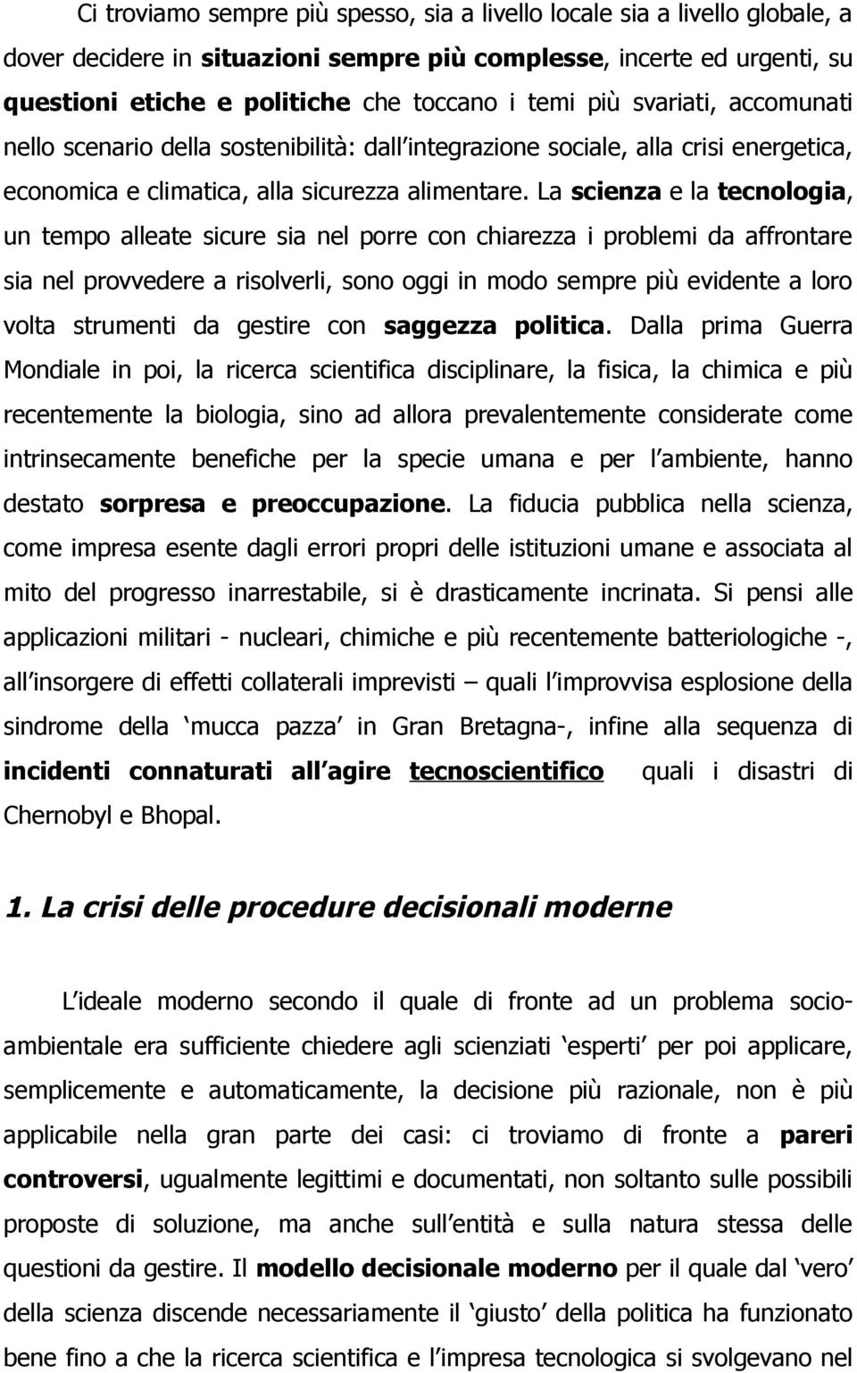 La scienza e la tecnologia, un tempo alleate sicure sia nel porre con chiarezza i problemi da affrontare sia nel provvedere a risolverli, sono oggi in modo sempre più evidente a loro volta strumenti