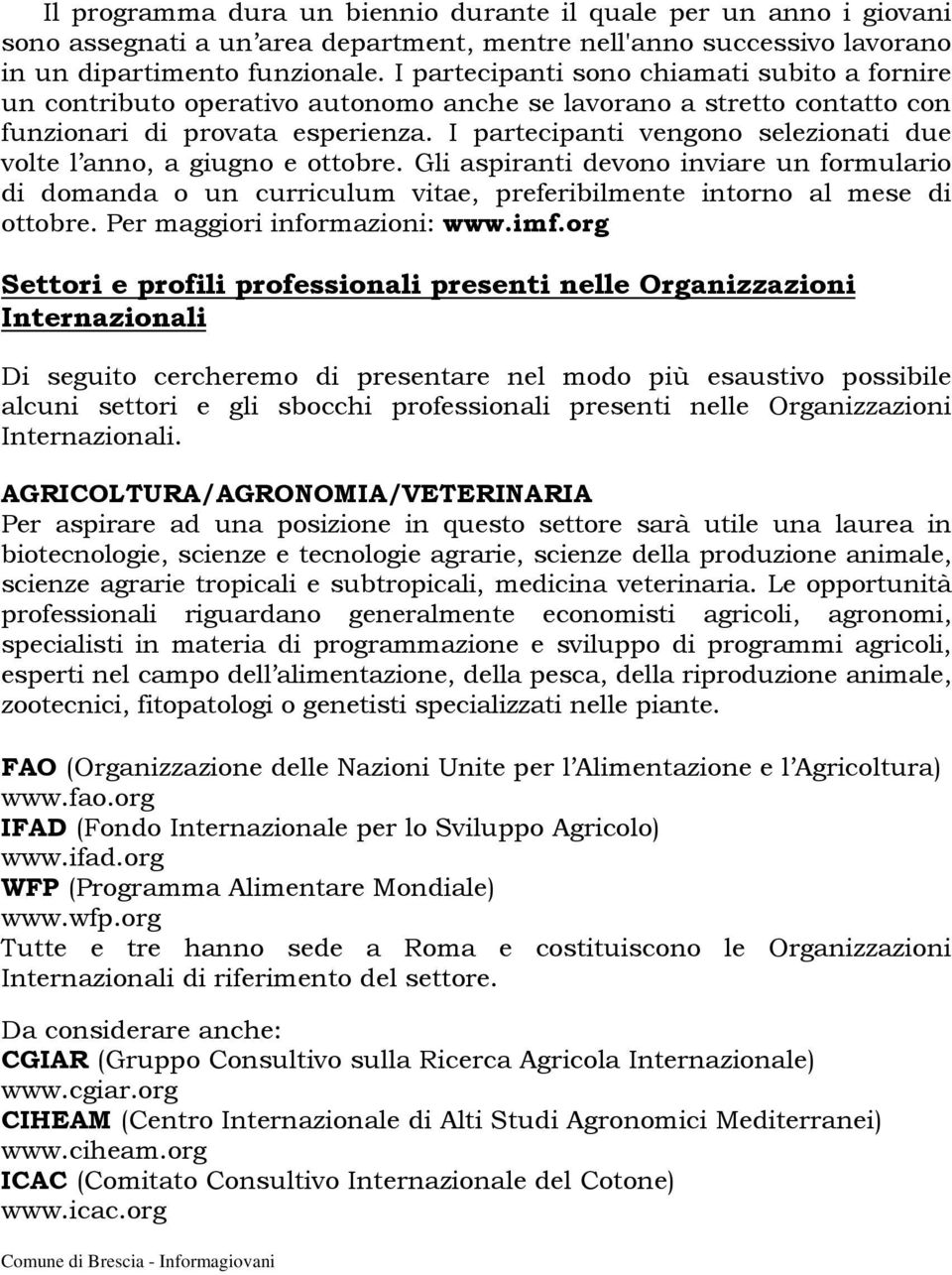 I partecipanti vengono selezionati due volte l anno, a giugno e ottobre. Gli aspiranti devono inviare un formulario di domanda o un curriculum vitae, preferibilmente intorno al mese di ottobre.