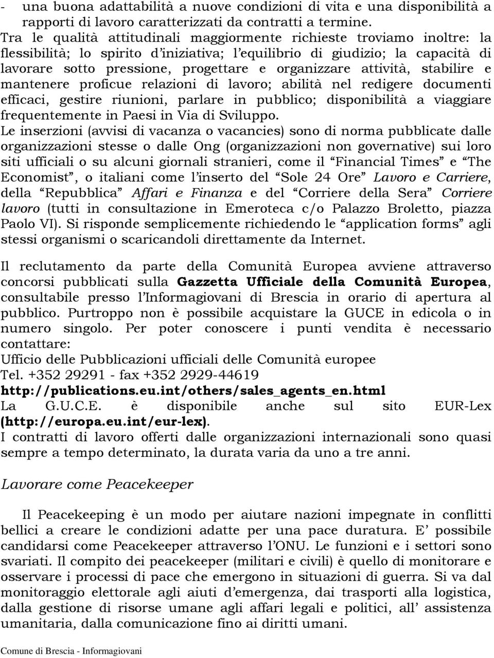 organizzare attività, stabilire e mantenere proficue relazioni di lavoro; abilità nel redigere documenti efficaci, gestire riunioni, parlare in pubblico; disponibilità a viaggiare frequentemente in