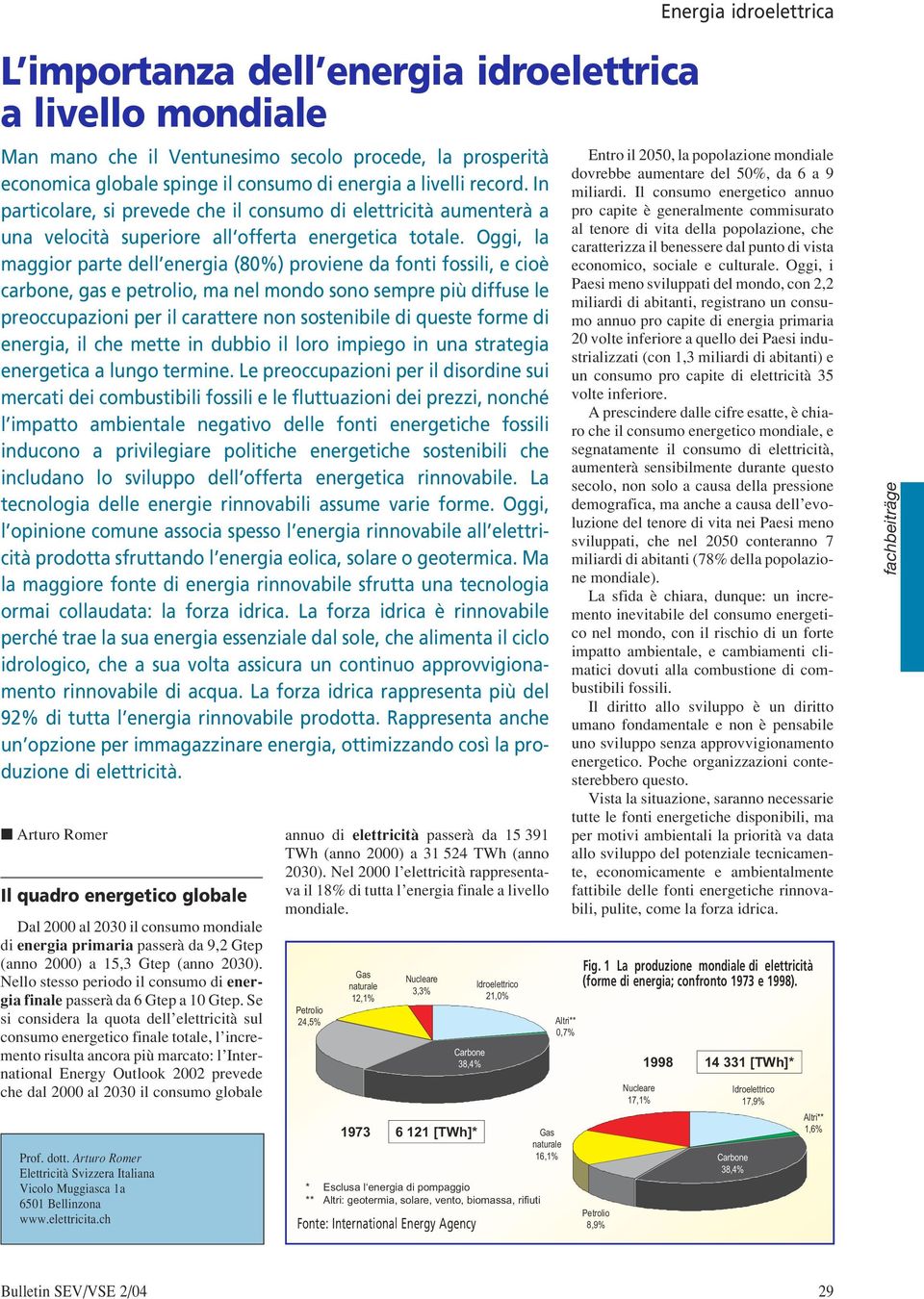 Oggi, la maggior parte dell energia (80%) proviene da fonti fossili, e cioè carbone, gas e petrolio, ma nel mondo sono sempre più diffuse le preoccupazioni per il carattere non sostenibile di queste