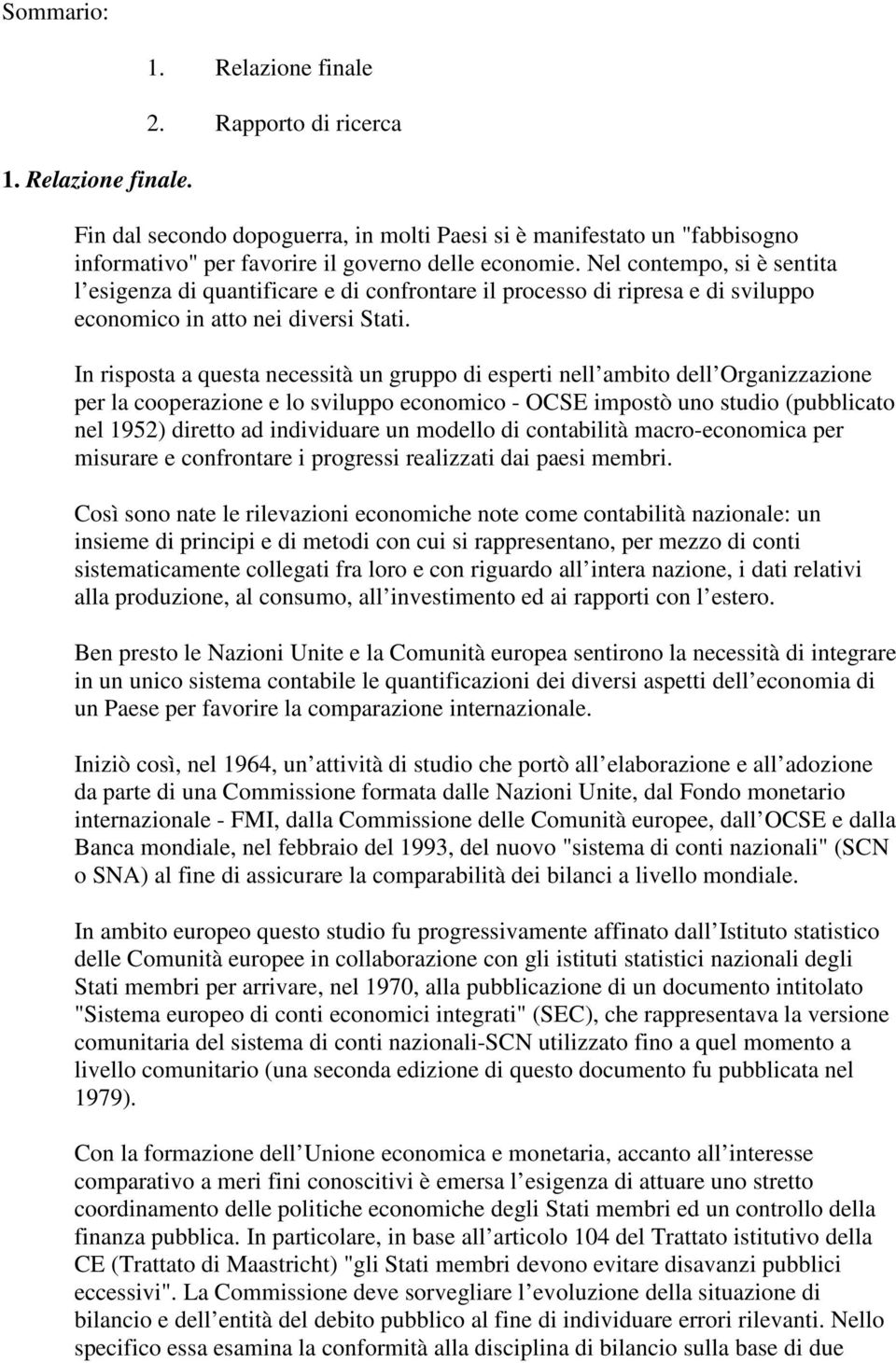 Nel contempo, si è sentita l esigenza di quantificare e di confrontare il processo di ripresa e di sviluppo economico in atto nei diversi Stati.