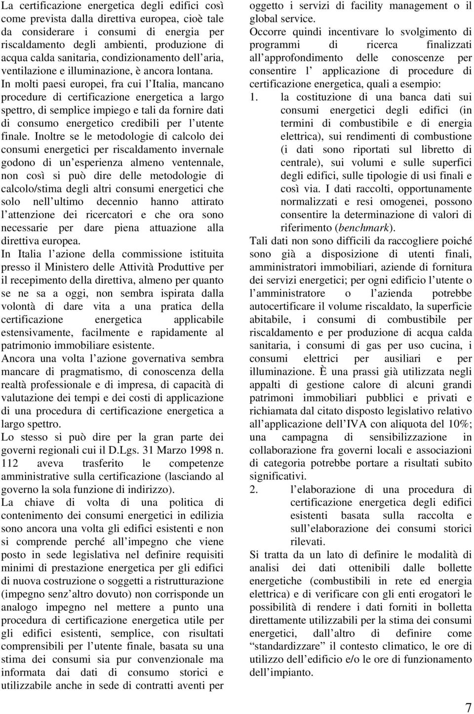 In molti paesi europei, fra cui l Italia, mancano procedure di certificazione energetica a largo spettro, di semplice impiego e tali da fornire dati di consumo energetico credibili per l utente