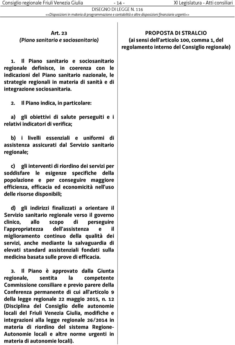 Il Piano indica, in particolare: a) gli obiettivi di salute perseguiti e i relativi indicatori di verifica; b) i livelli essenziali e uniformi di assistenza assicurati dal Servizio sanitario