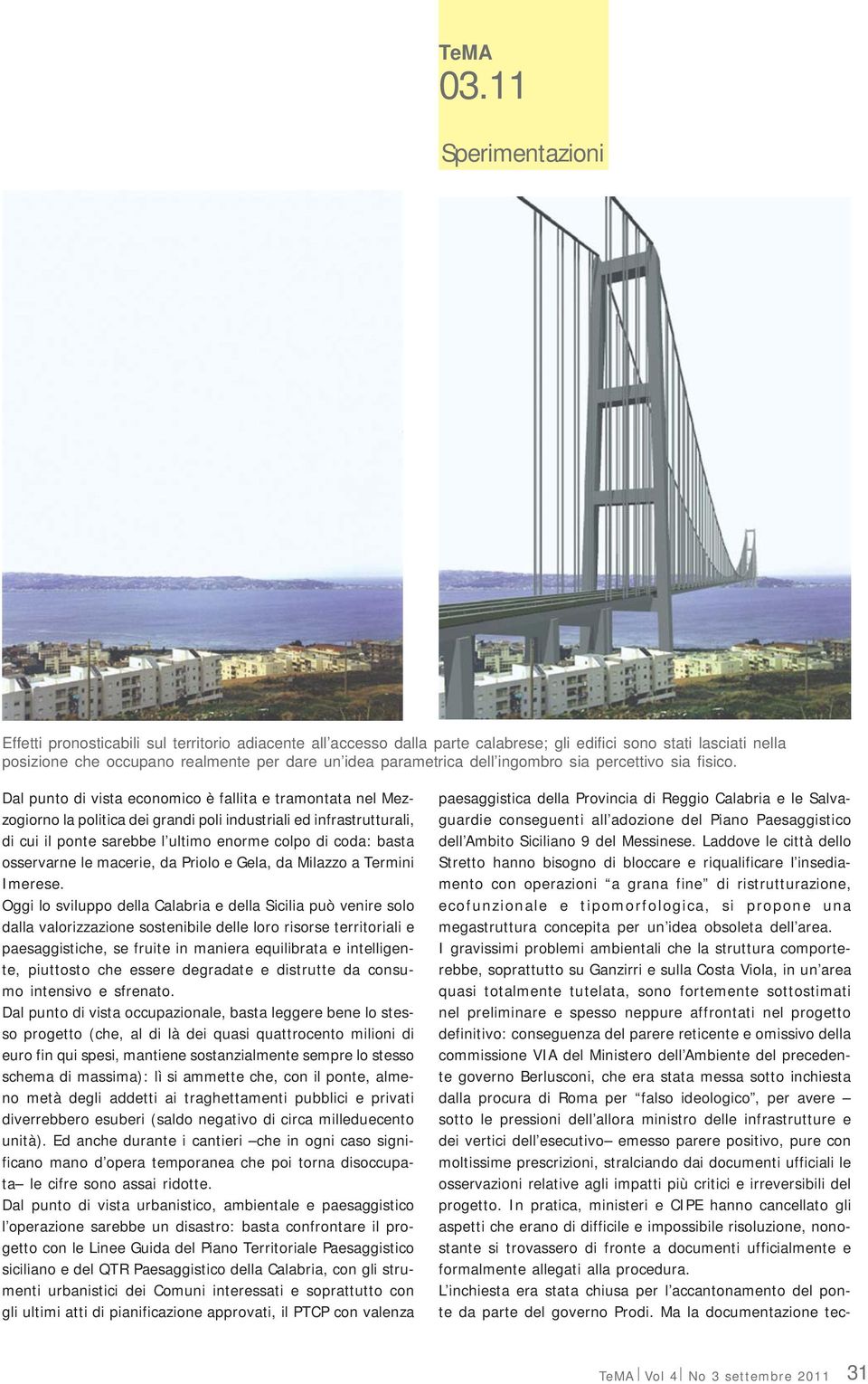 Dal punto di vista economico è fallita e tramontata nel Mezzogiorno la politica dei grandi poli industriali ed infrastrutturali, di cui il ponte sarebbe l ultimo enorme colpo di coda: basta