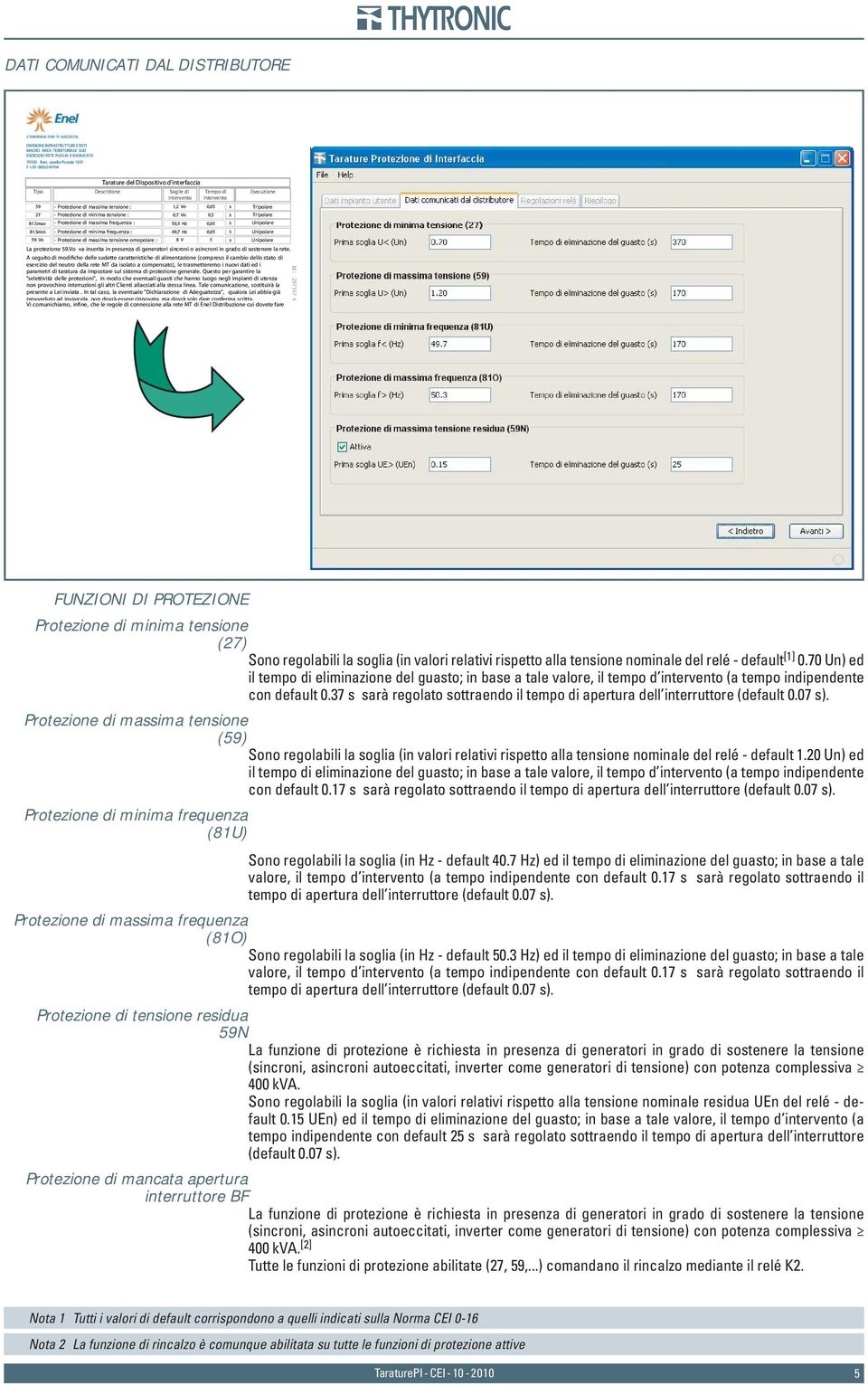 0,5 s Tripolare 81.Smax - Protezione di massima frequenza : 50,3 Hz 0,05 s Unipolare 81.Smin - Protezione di minima frequenza : 49,7 Hz 0,05 s Unipolare 59.