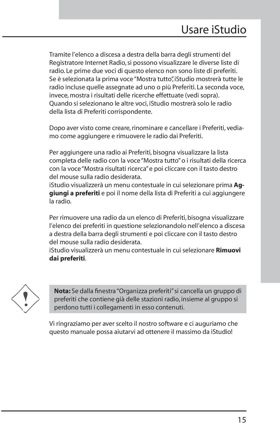 La seconda voce, invece, mostra i risultati delle ricerche effettuate (vedi sopra). Quando si selezionano le altre voci, istudio mostrerà solo le radio della lista di Preferiti corrispondente.