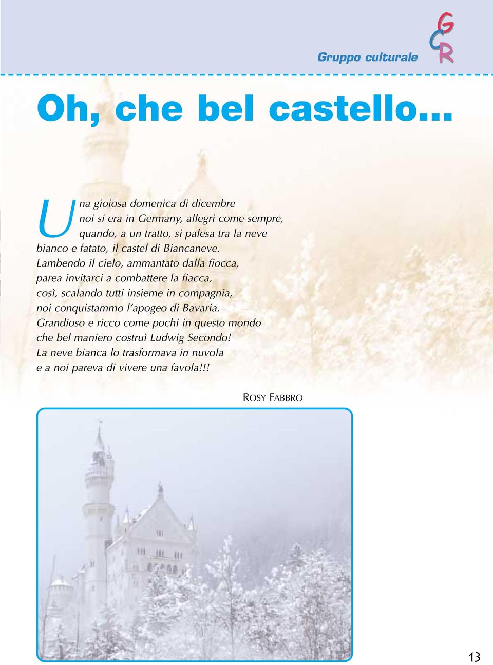 Lambendo il cielo, ammantato dalla fiocca, parea invitarci a combattere la fiacca, così, scalando tutti insieme in compagnia, noi