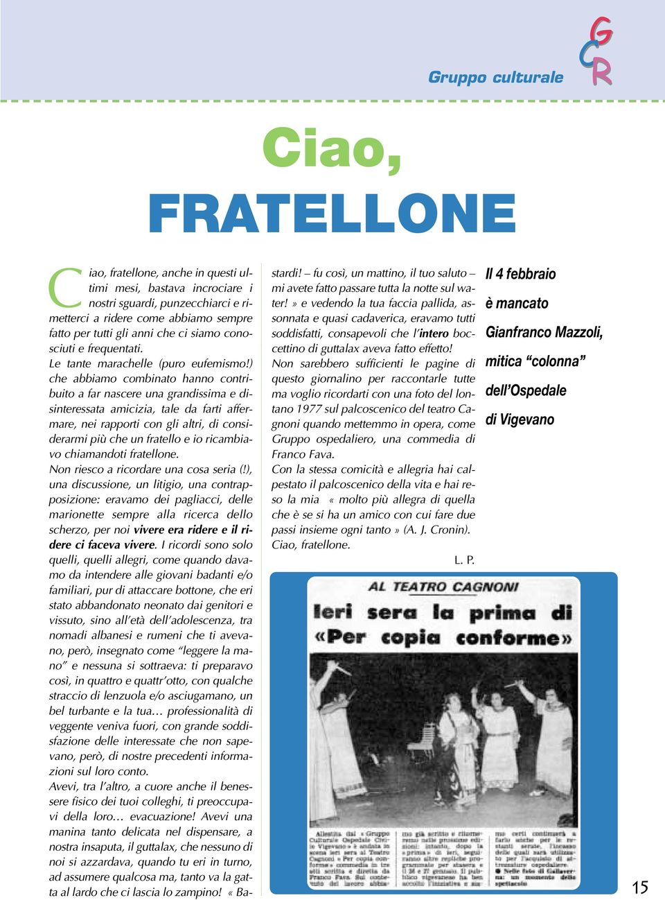 ) che abbiamo combinato hanno contribuito a far nascere una grandissima e disinteressata amicizia, tale da farti affermare, nei rapporti con gli altri, di considerarmi più che un fratello e io