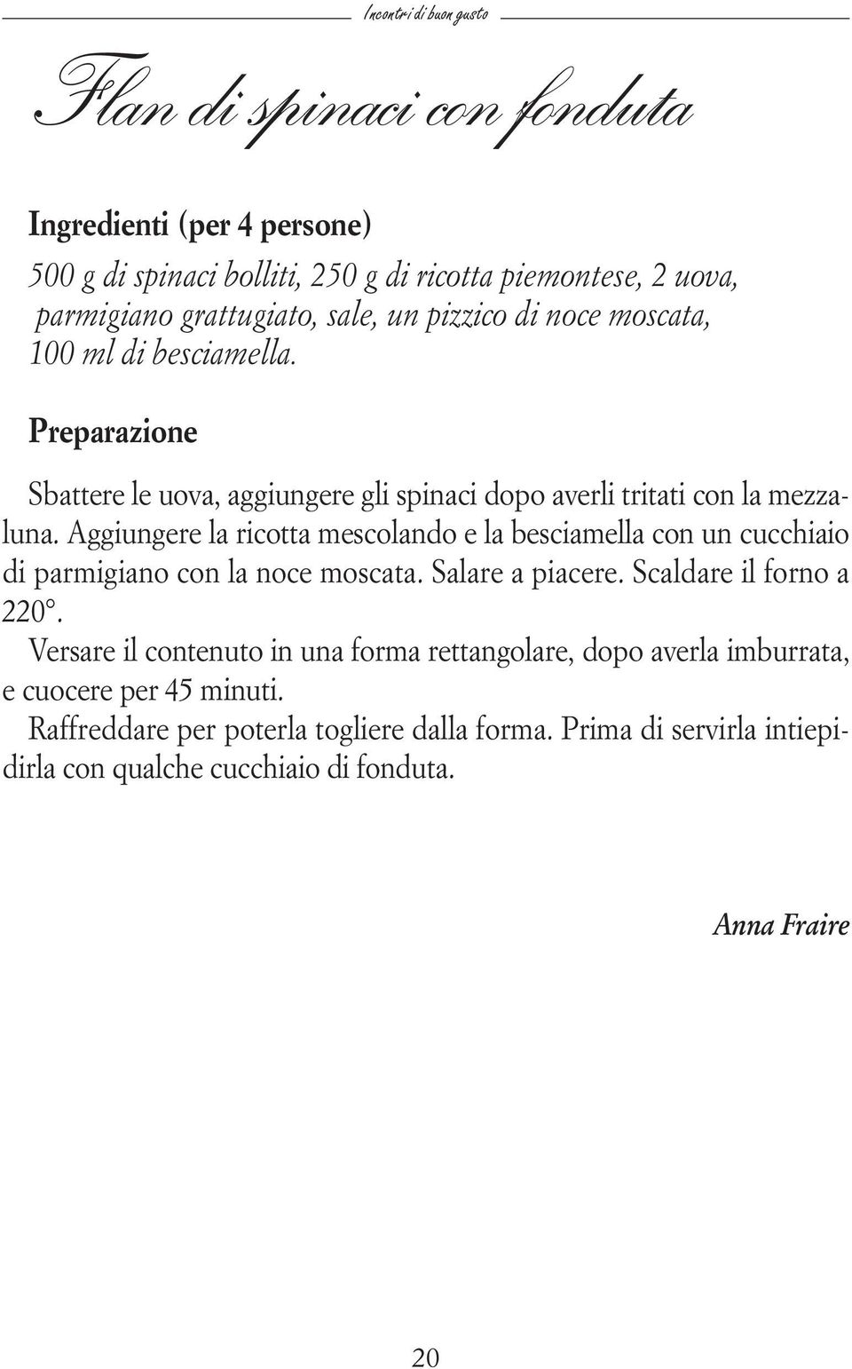 Aggiungere la ricotta mescolando e la besciamella con un cucchiaio di parmigiano con la noce moscata. Salare a piacere. Scaldare il forno a 220.