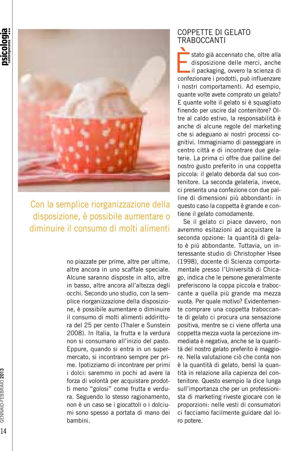 Secondo uno studio, con la semplice riorganizzazione della disposizione, è possibile aumentare o diminuire il consumo di molti alimenti addirittura del 25 per cento (Thaler e Sunstein 2008).