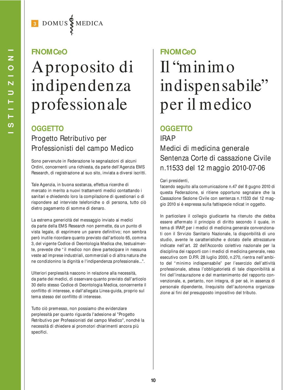 Tale Agenzia, in buona sostanza, effettua ricerche di mercato in merito a nuovi trattamenti medici contattando i sanitari e chiedendo loro la compilazione di questionari o di rispondere ad interviste