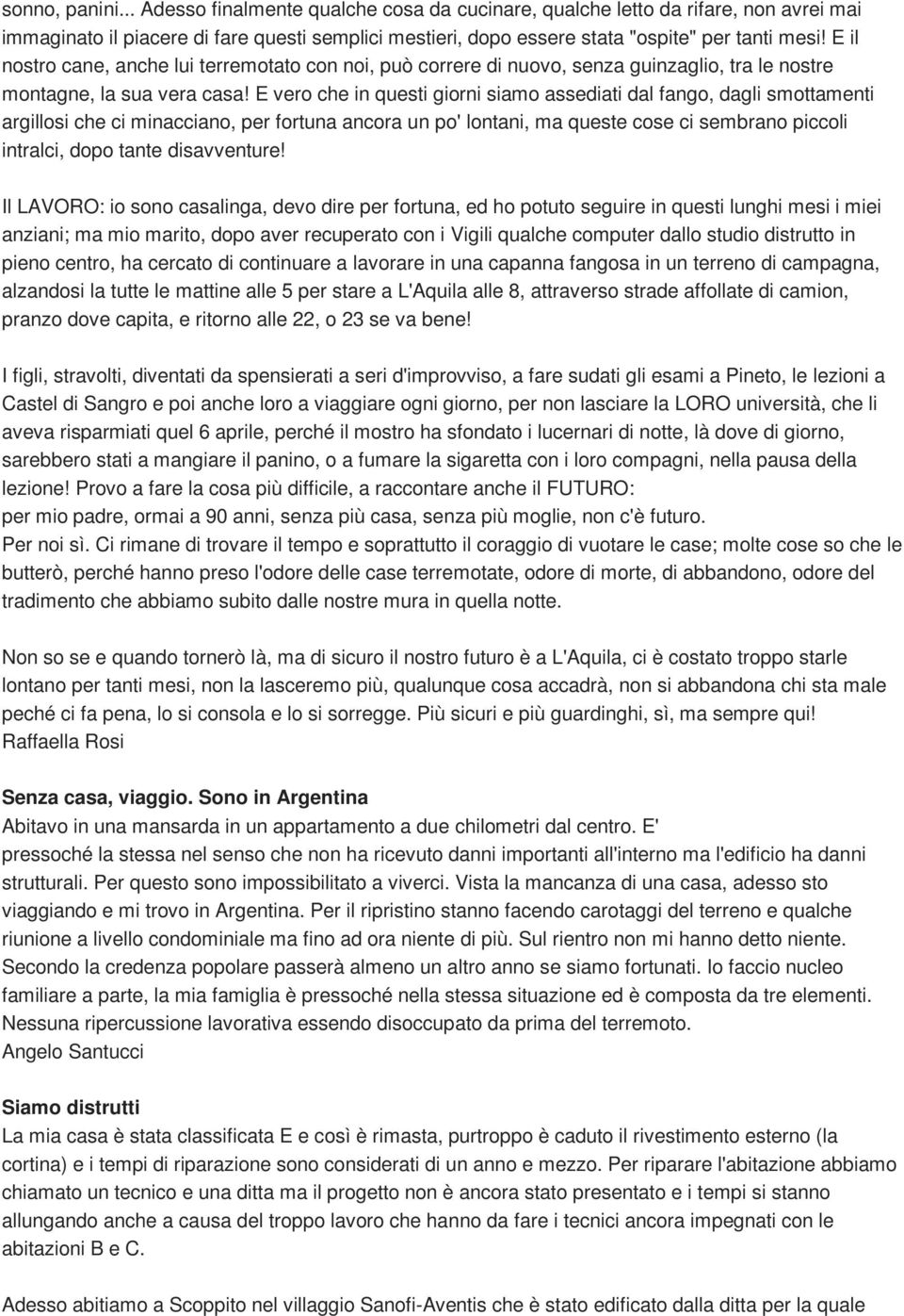 E vero che in questi giorni siamo assediati dal fango, dagli smottamenti argillosi che ci minacciano, per fortuna ancora un po' lontani, ma queste cose ci sembrano piccoli intralci, dopo tante