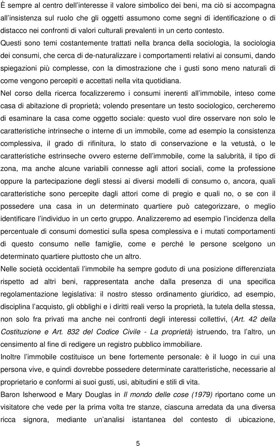 Questi sono temi costantemente trattati nella branca della sociologia, la sociologia dei consumi, che cerca di de-naturalizzare i comportamenti relativi ai consumi, dando spiegazioni più complesse,