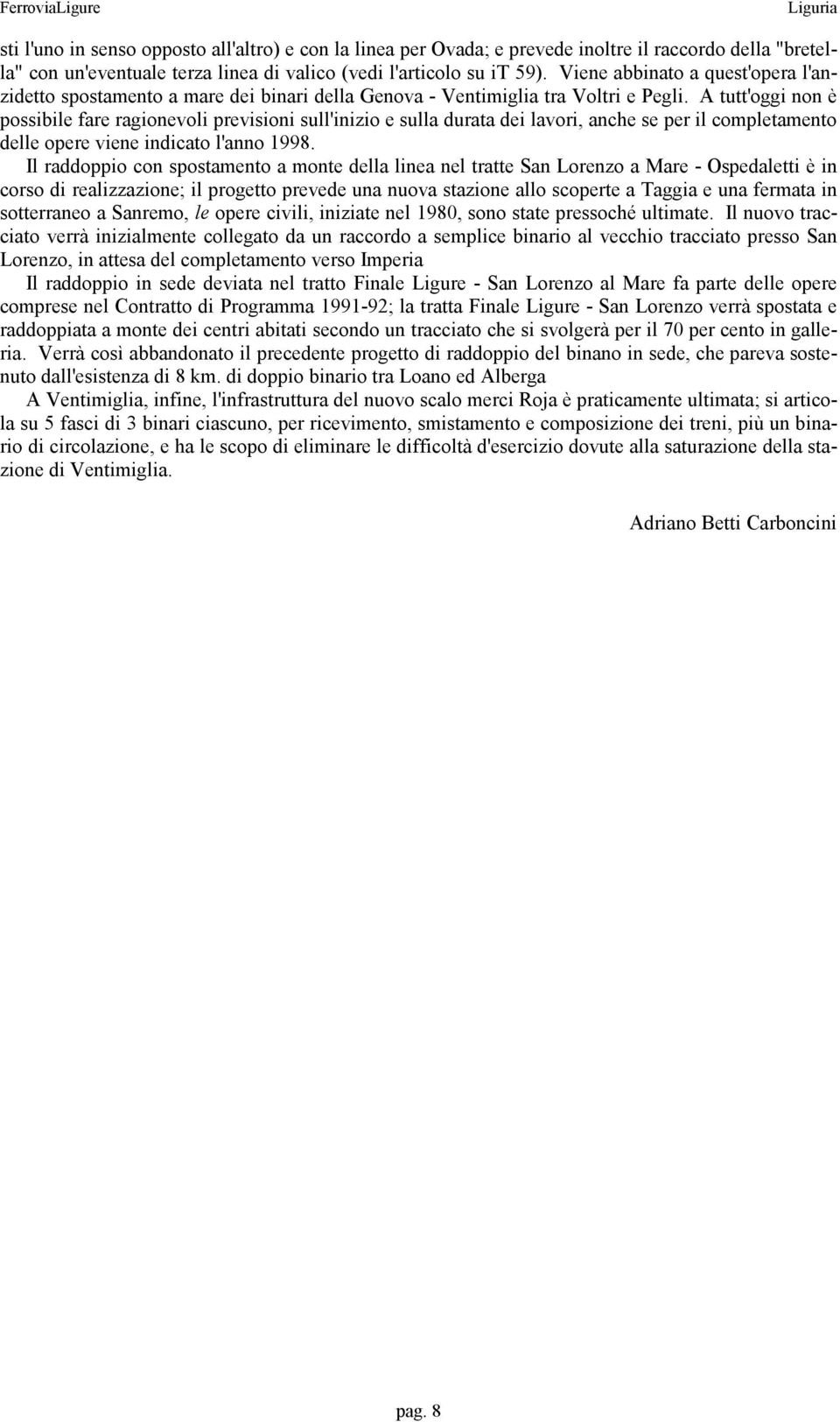 A tutt'oggi non è possibile fare ragionevoli previsioni sull'inizio e sulla durata dei lavori, anche se per il completamento delle opere viene indicato l'anno 1998.