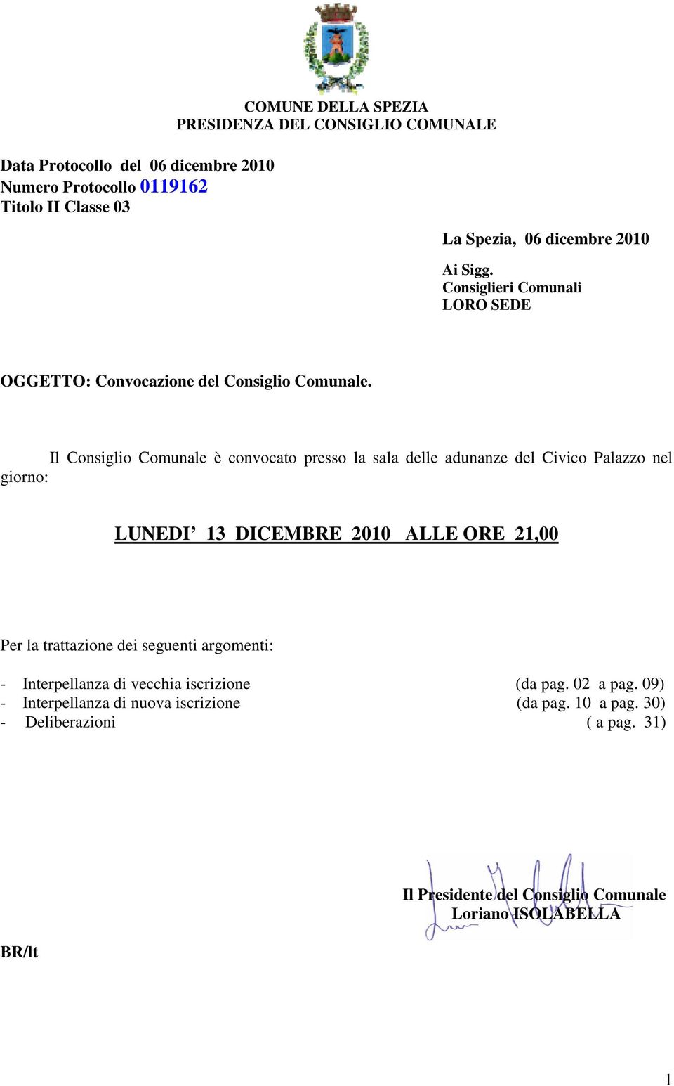 Il Consiglio Comunale è convocato presso la sala delle adunanze del Civico Palazzo nel giorno: LUNEDI 13 DICEMBRE 2010 ALLE ORE 21,00 Per la trattazione dei