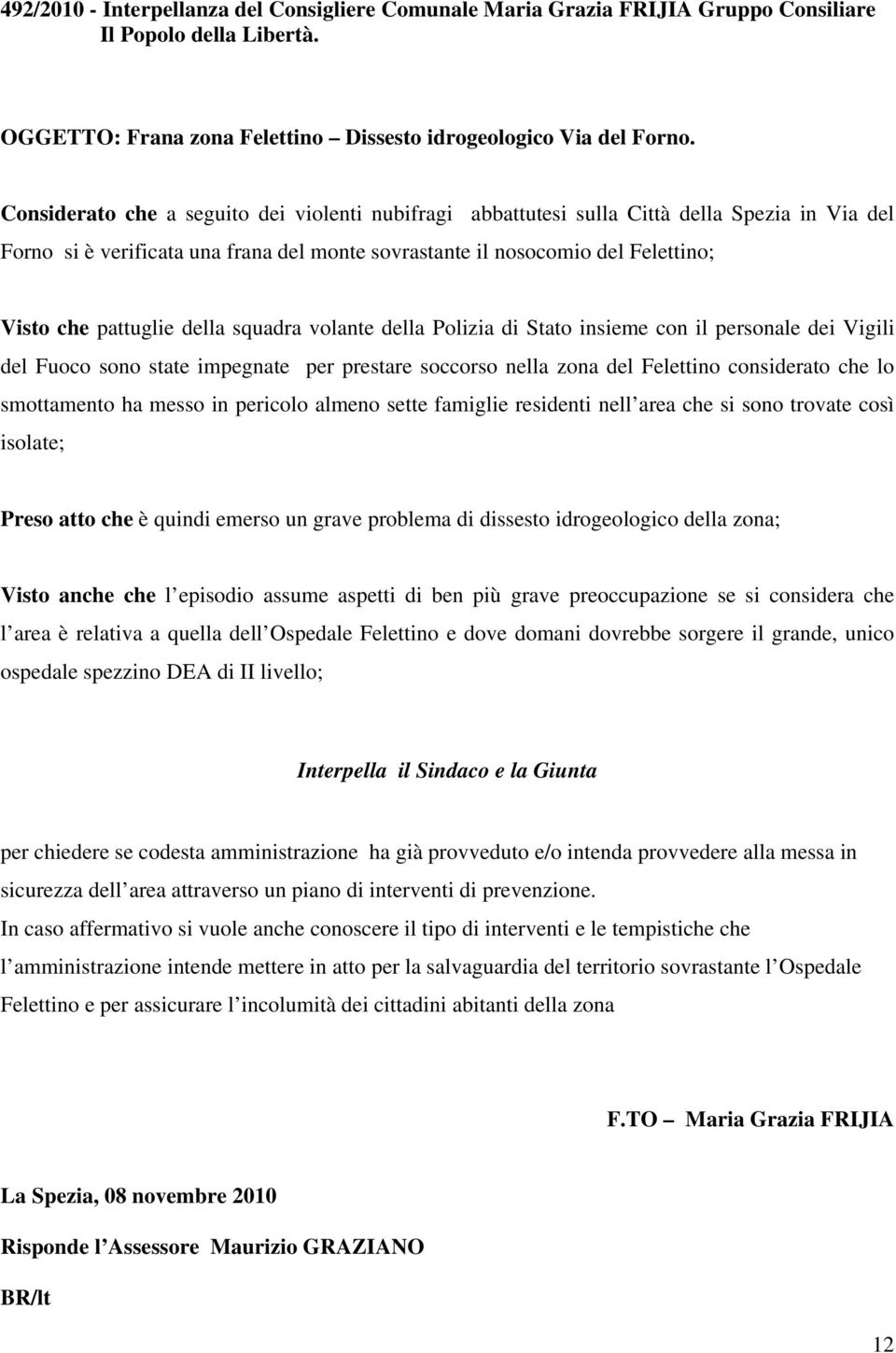 della squadra volante della Polizia di Stato insieme con il personale dei Vigili del Fuoco sono state impegnate per prestare soccorso nella zona del Felettino considerato che lo smottamento ha messo