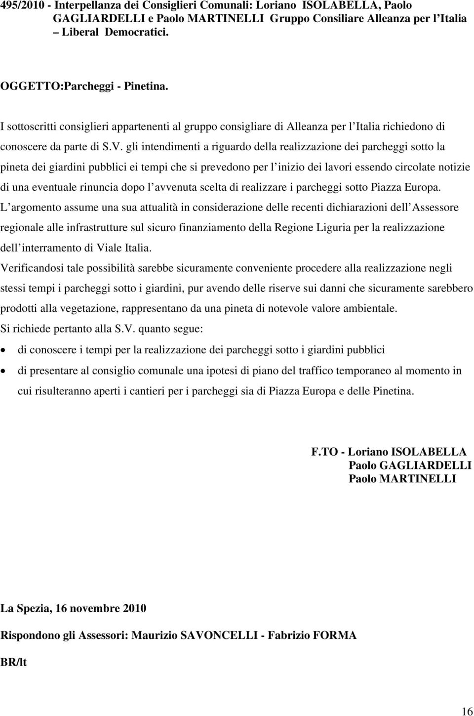 gli intendimenti a riguardo della realizzazione dei parcheggi sotto la pineta dei giardini pubblici ei tempi che si prevedono per l inizio dei lavori essendo circolate notizie di una eventuale