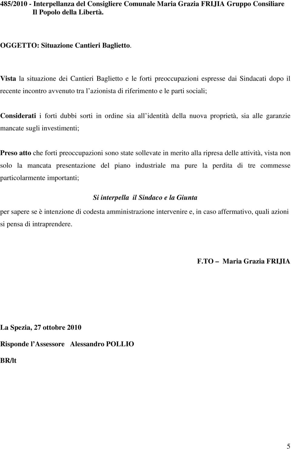 dubbi sorti in ordine sia all identità della nuova proprietà, sia alle garanzie mancate sugli investimenti; Preso atto che forti preoccupazioni sono state sollevate in merito alla ripresa delle