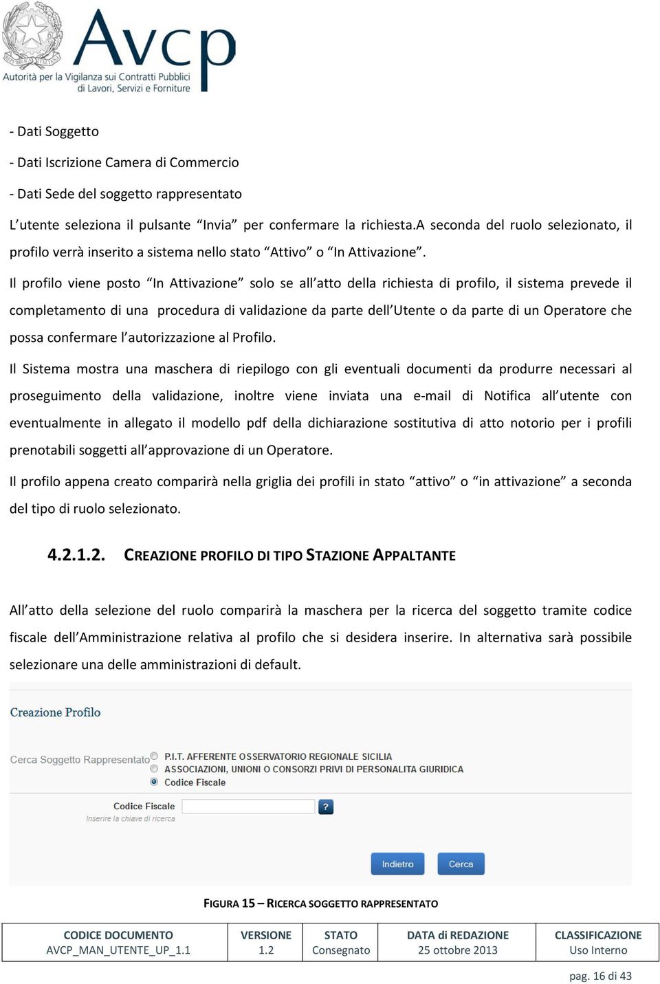 Il profilo viene posto In Attivazione solo se all atto della richiesta di profilo, il sistema prevede il completamento di una procedura di validazione da parte dell Utente o da parte di un Operatore