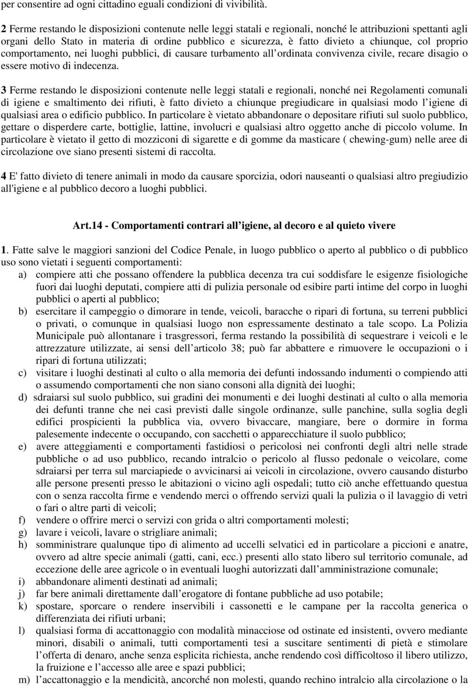 chiunque, col proprio comportamento, nei luoghi pubblici, di causare turbamento all ordinata convivenza civile, recare disagio o essere motivo di indecenza.