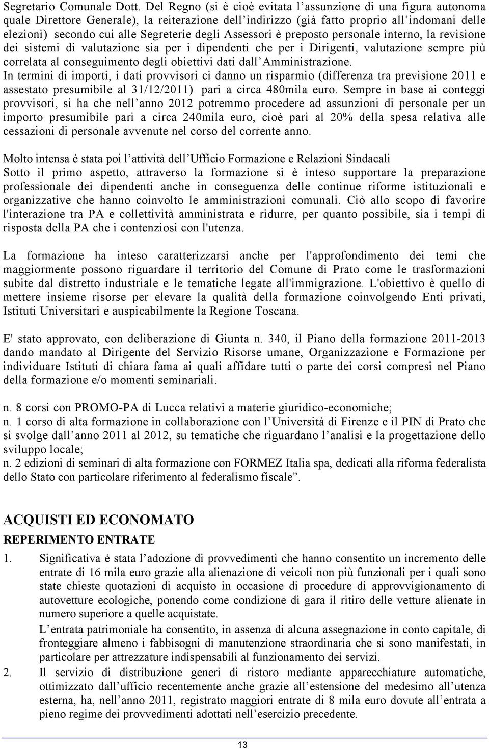 degli Assessori è preposto personale interno, la revisione dei sistemi di valutazione sia per i dipendenti che per i Dirigenti, valutazione sempre più correlata al conseguimento degli obiettivi dati