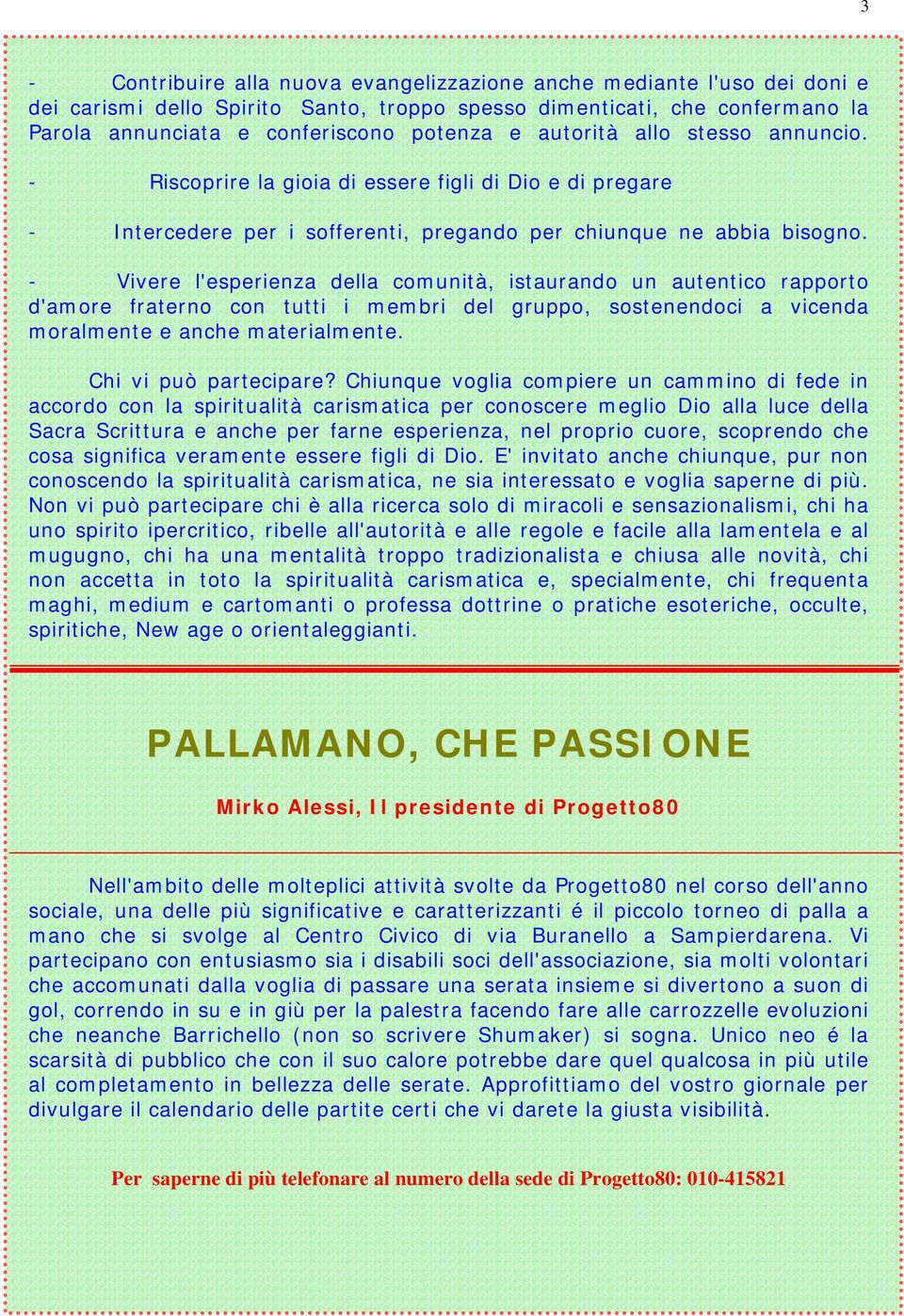 - Vivere l'esperienza della comunità, istaurando un autentico rapporto d'amore fraterno con tutti i membri del gruppo, sostenendoci a vicenda moralmente e anche materialmente. Chi vi può partecipare?