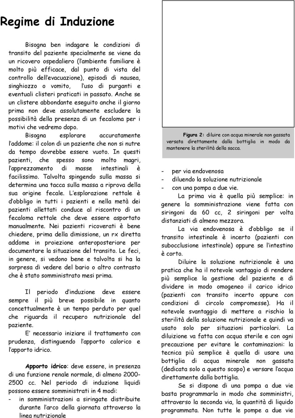 Anche se un clistere abbondante eseguito anche il giorno prima non deve assolutamente escludere la possibilità della presenza di un fecaloma per i motivi che vedremo dopo.