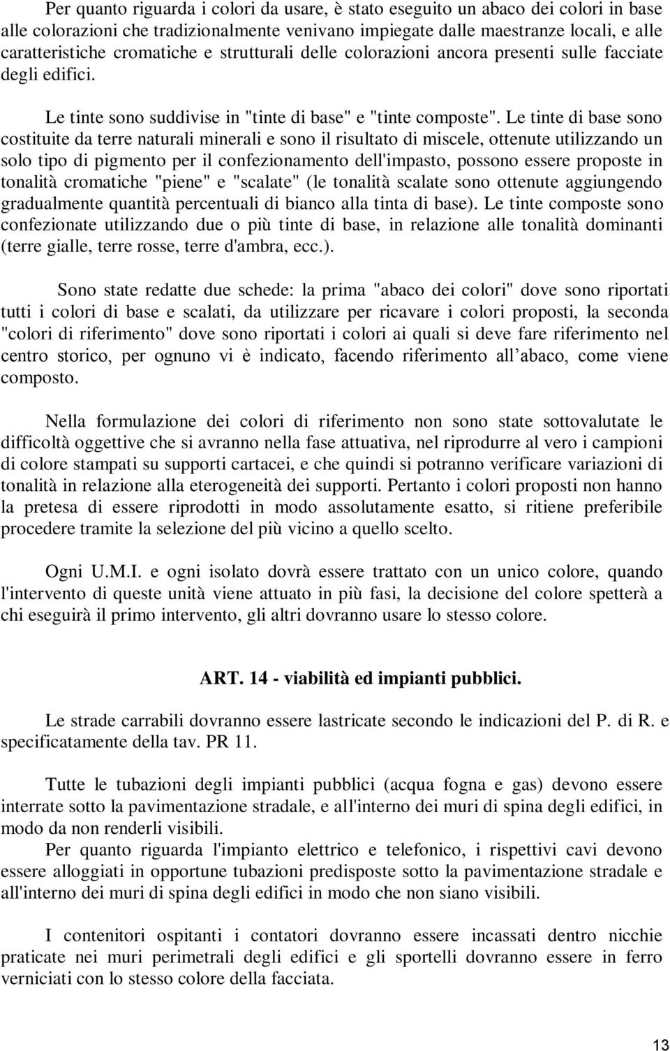 Le tinte di base sono costituite da terre naturali minerali e sono il risultato di miscele, ottenute utilizzando un solo tipo di pigmento per il confezionamento dell'impasto, possono essere proposte