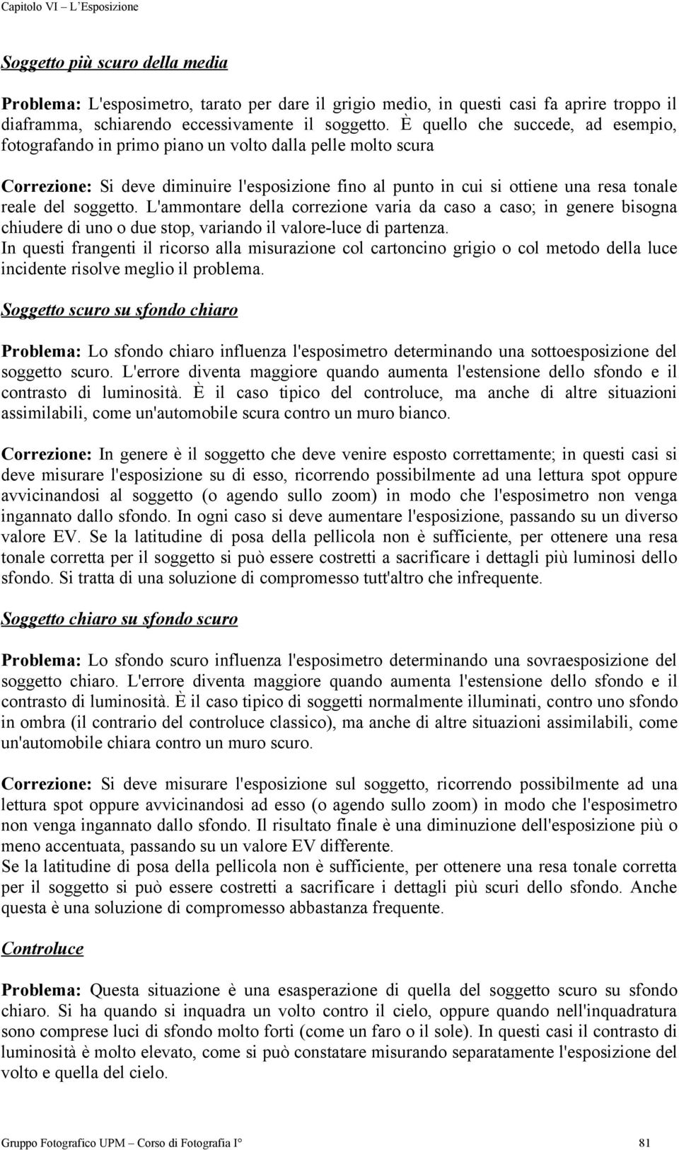 soggetto. L'ammontare della correzione varia da caso a caso; in genere bisogna chiudere di uno o due stop, variando il valore-luce di partenza.