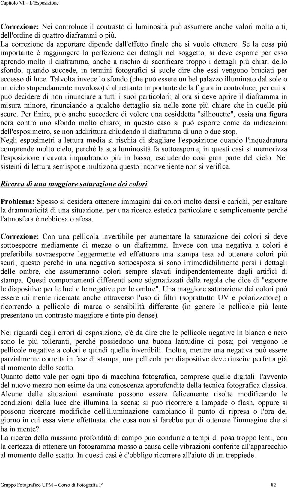 Se la cosa più importante è raggiungere la perfezione dei dettagli nel soggetto, si deve esporre per esso aprendo molto il diaframma, anche a rischio di sacrificare troppo i dettagli più chiari dello