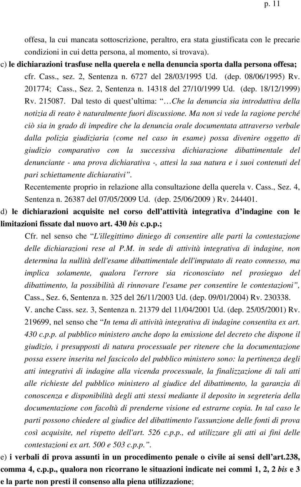 2, Sentenza n. 14318 del 27/10/1999 Ud. (dep. 18/12/1999) Rv. 215087. Dal testo di quest ultima: Che la denuncia sia introduttiva della notizia di reato è naturalmente fuori discussione.