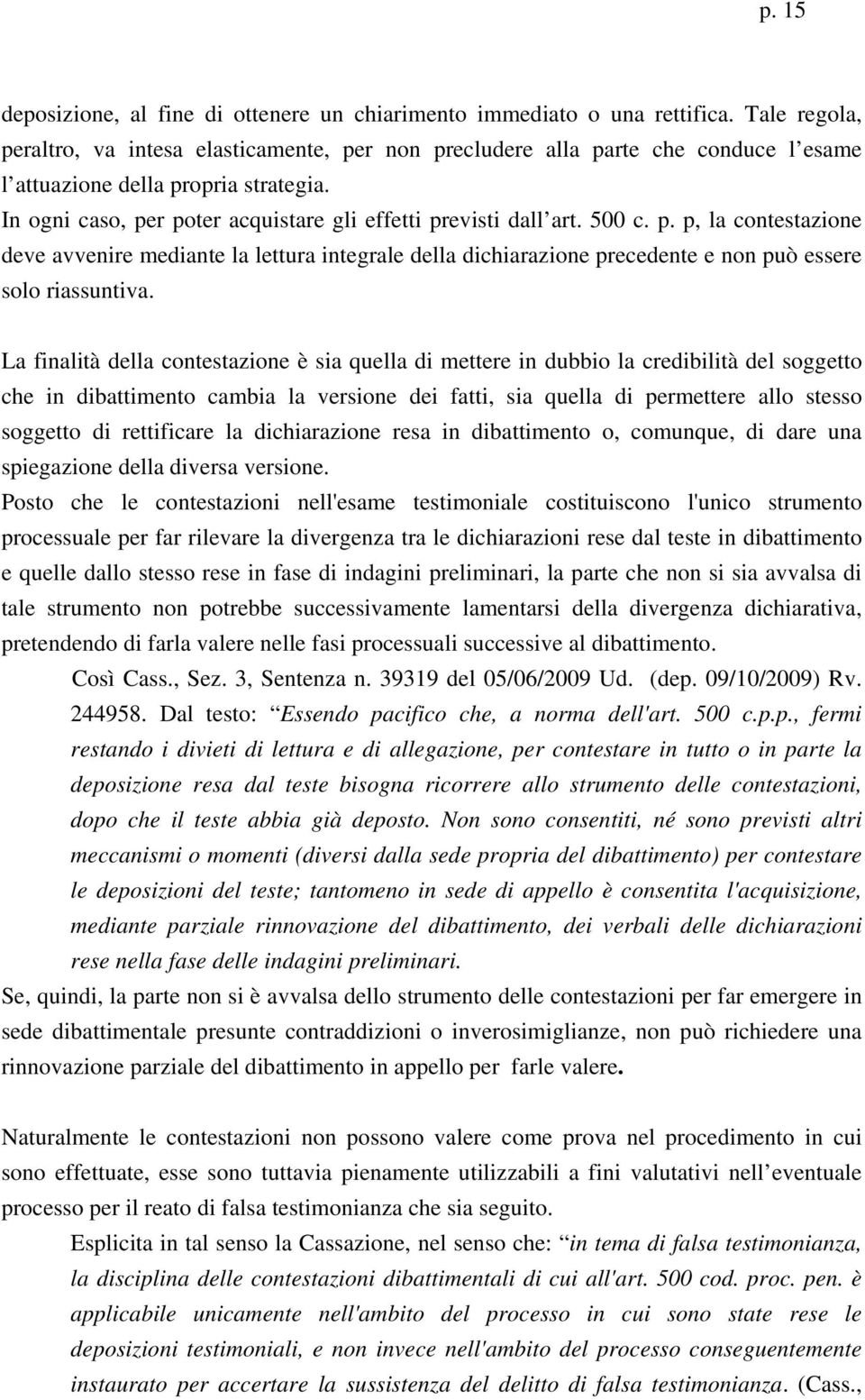 In ogni caso, per poter acquistare gli effetti previsti dall art. 500 c. p. p, la contestazione deve avvenire mediante la lettura integrale della dichiarazione precedente e non può essere solo riassuntiva.