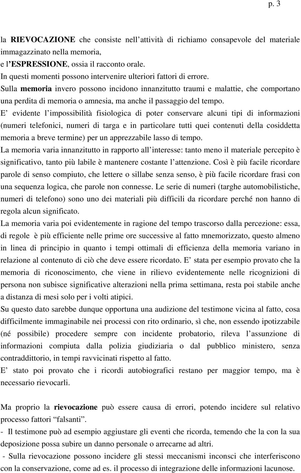 Sulla memoria invero possono incidono innanzitutto traumi e malattie, che comportano una perdita di memoria o amnesia, ma anche il passaggio del tempo.