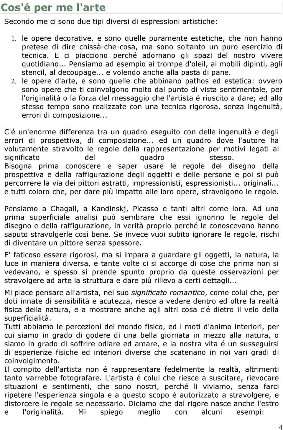 E ci piacciono perché adornano gli spazi del nostro vivere quotidiano... Pensiamo ad esempio ai trompe d'oleil, ai mobili dipinti, agli stencil, al decoupage... e volendo anche alla pasta di pane. 2.