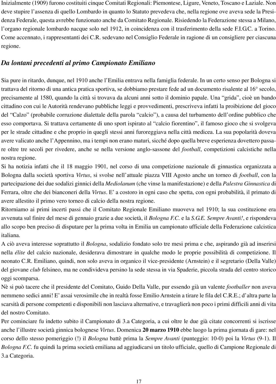 Risiedendo la Federazione stessa a Milano, l organo regionale lombardo nacque solo nel 1912, in coincidenza con il trasferimento della sede F.I.G.C. a Torino. Come accennato, i rappresentanti dei C.R. sedevano nel Consiglio Federale in ragione di un consigliere per ciascuna regione.