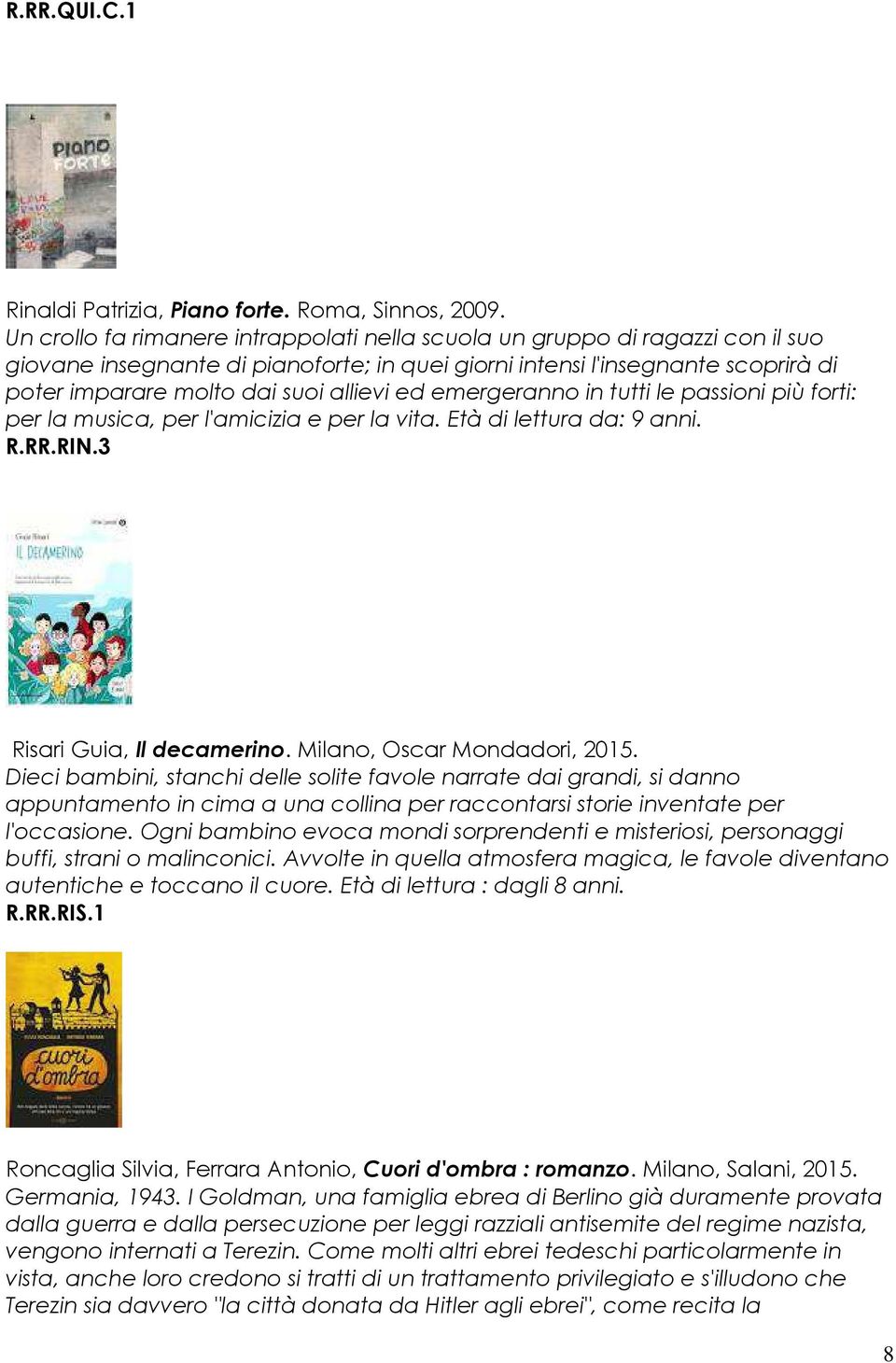 ed emergeranno in tutti le passioni più forti: per la musica, per l'amicizia e per la vita. Età di lettura da: 9 anni. R.RR.RIN.3 Risari Guia, Il decamerino. Milano, Oscar Mondadori, 2015.