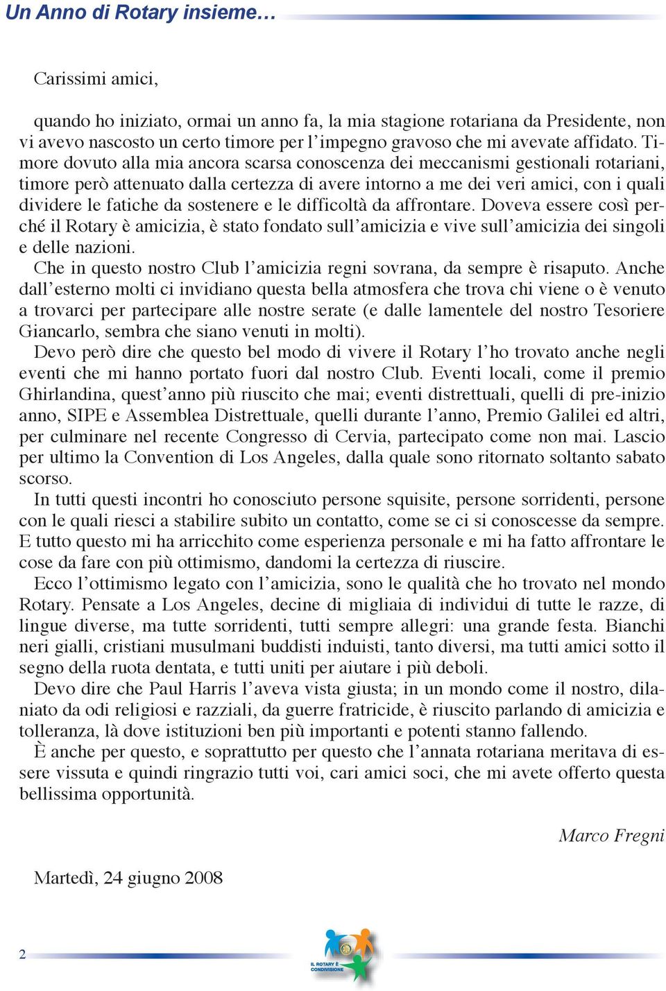 Timore dovuto alla mia ancora scarsa conoscenza dei meccanismi gestionali rotariani, timore però attenuato dalla certezza di avere intorno a me dei veri amici, con i quali dividere le fatiche da