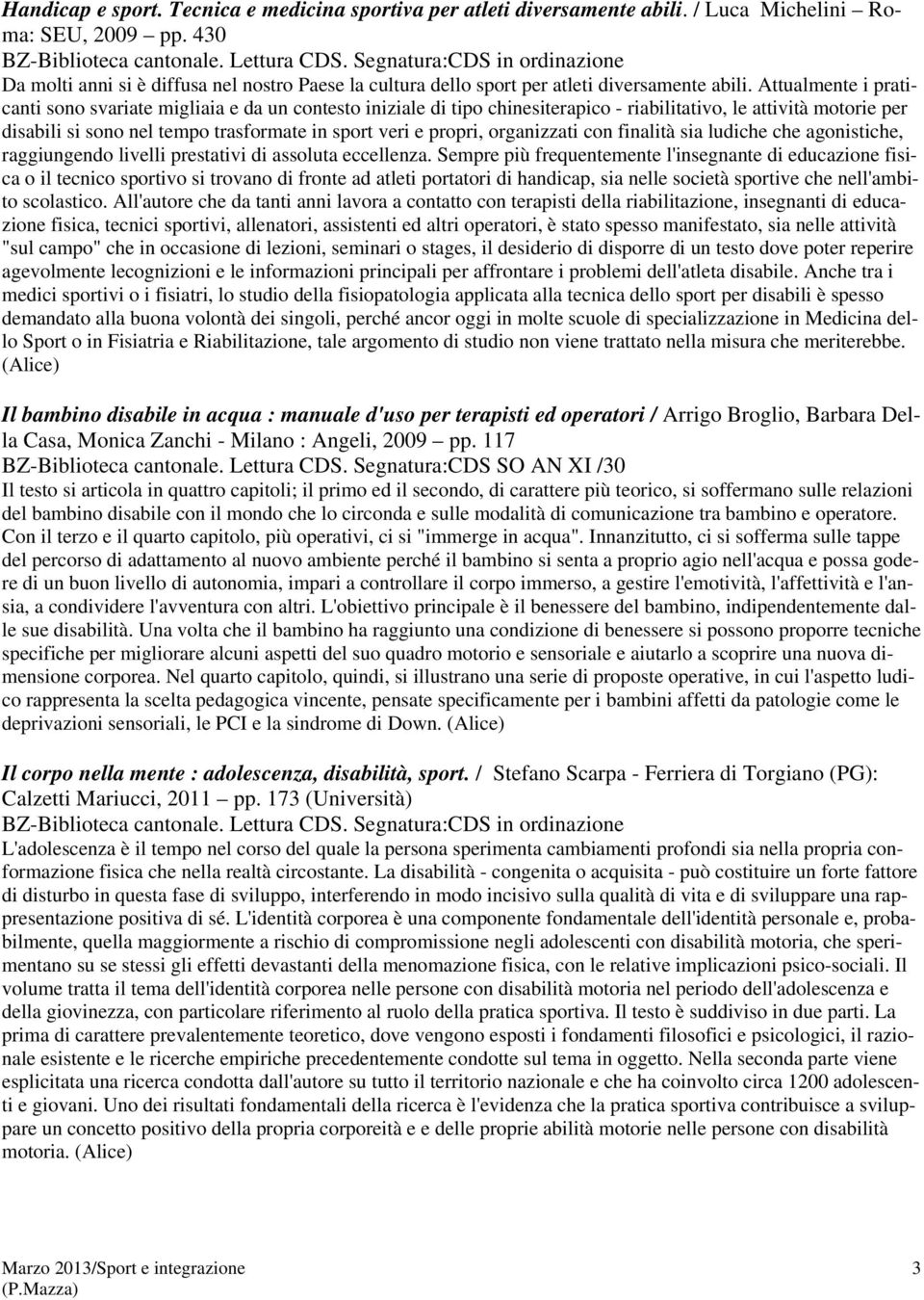 Attualmente i praticanti sono svariate migliaia e da un contesto iniziale di tipo chinesiterapico - riabilitativo, le attività motorie per disabili si sono nel tempo trasformate in sport veri e