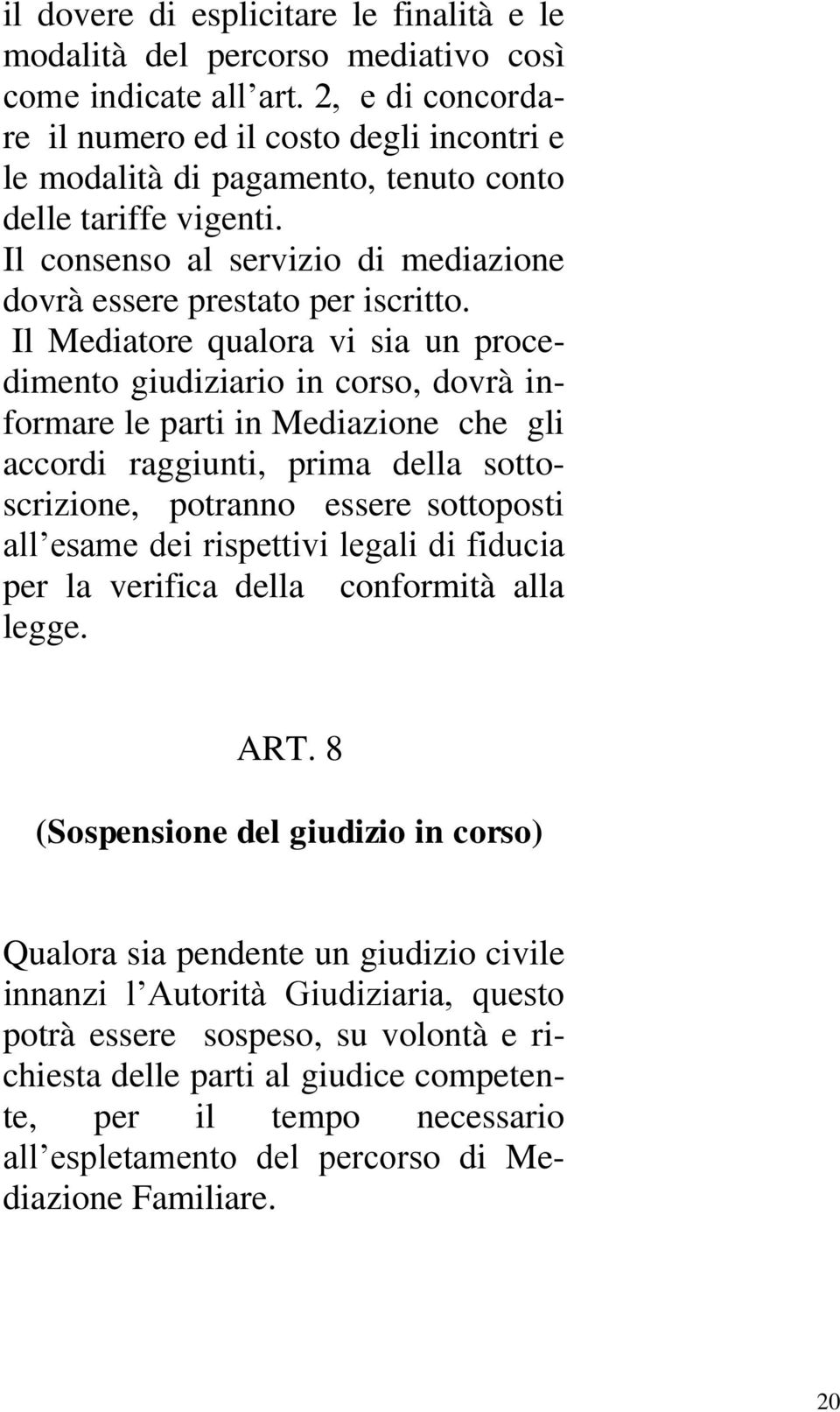 Il Mediatore qualora vi sia un procedimento giudiziario in corso, dovrà informare le parti in Mediazione che gli accordi raggiunti, prima della sottoscrizione, potranno essere sottoposti all esame