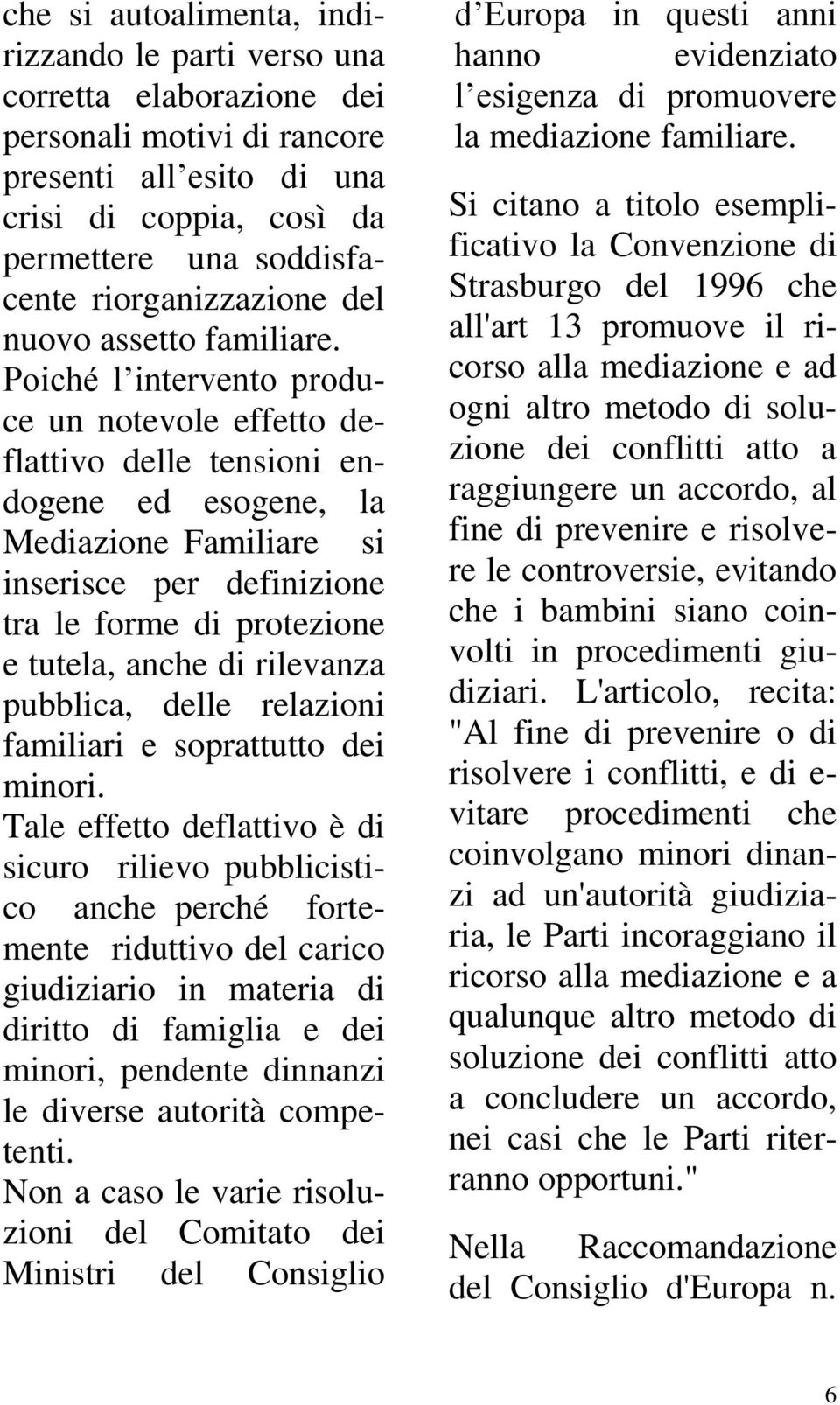 Poiché l intervento produce un notevole effetto deflattivo delle tensioni endogene ed esogene, la Mediazione Familiare si inserisce per definizione tra le forme di protezione e tutela, anche di