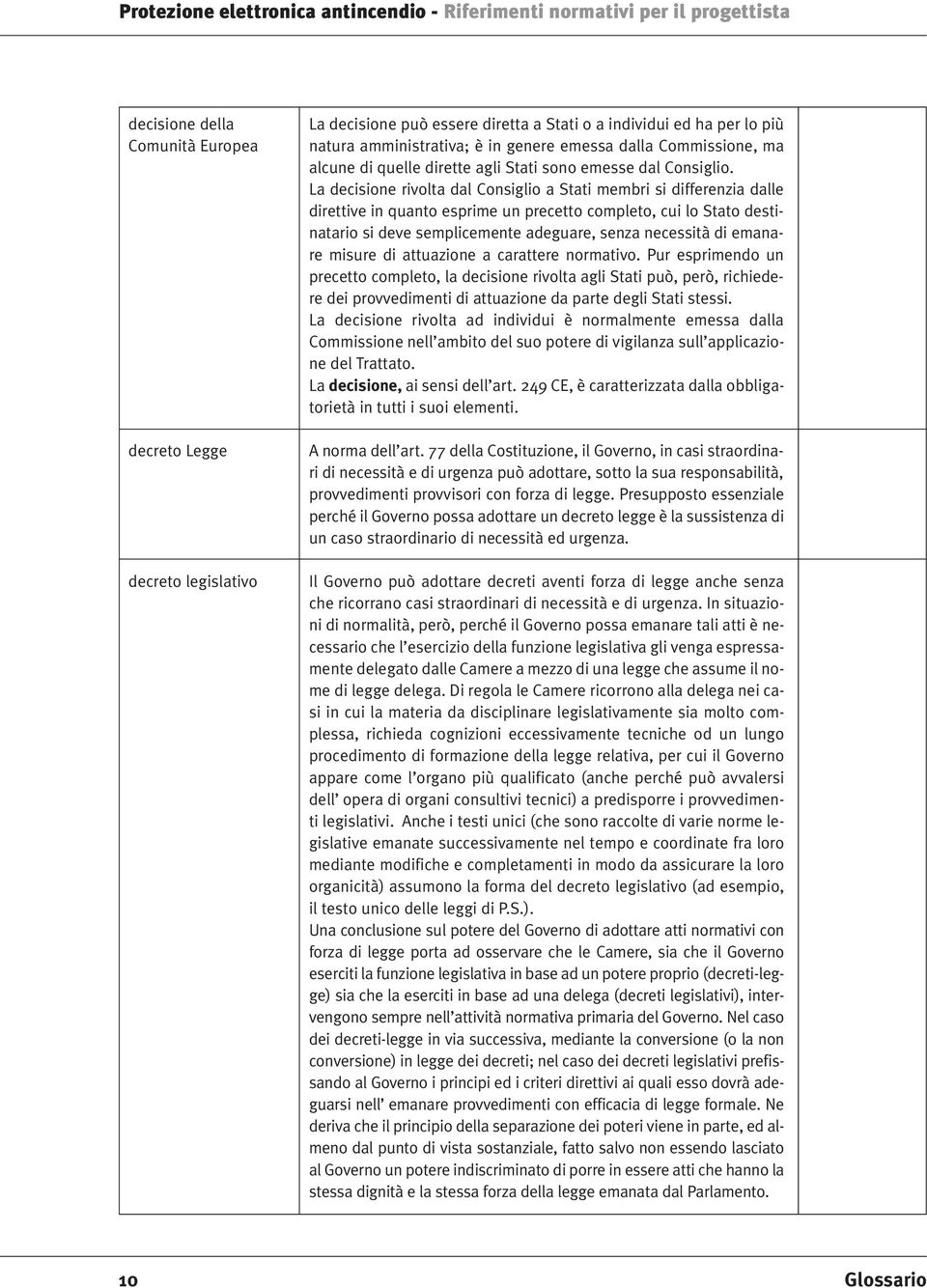 La decisione rivolta dal Consiglio a Stati membri si differenzia dalle direttive in quanto esprime un precetto completo, cui lo Stato destinatario si deve semplicemente adeguare, senza necessità di