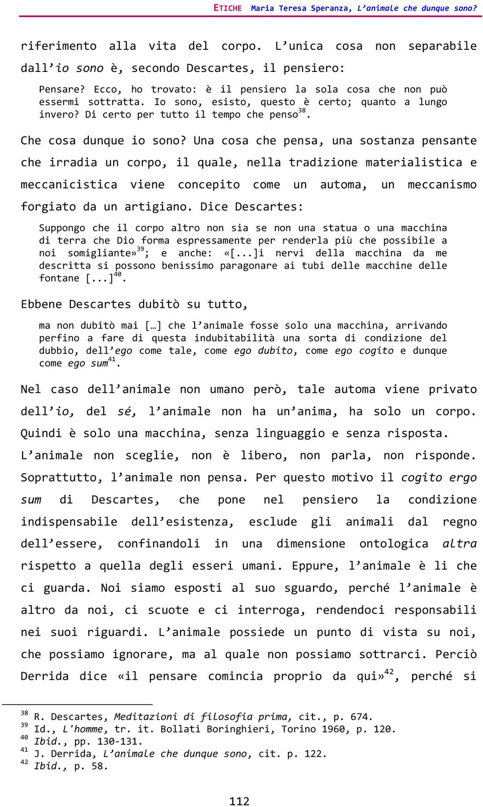 Una cosa che pensa, una sostanza pensante che irradia un corpo, il quale, nella tradizione materialistica e meccanicistica viene concepito come un automa, un meccanismo forgiato da un artigiano.