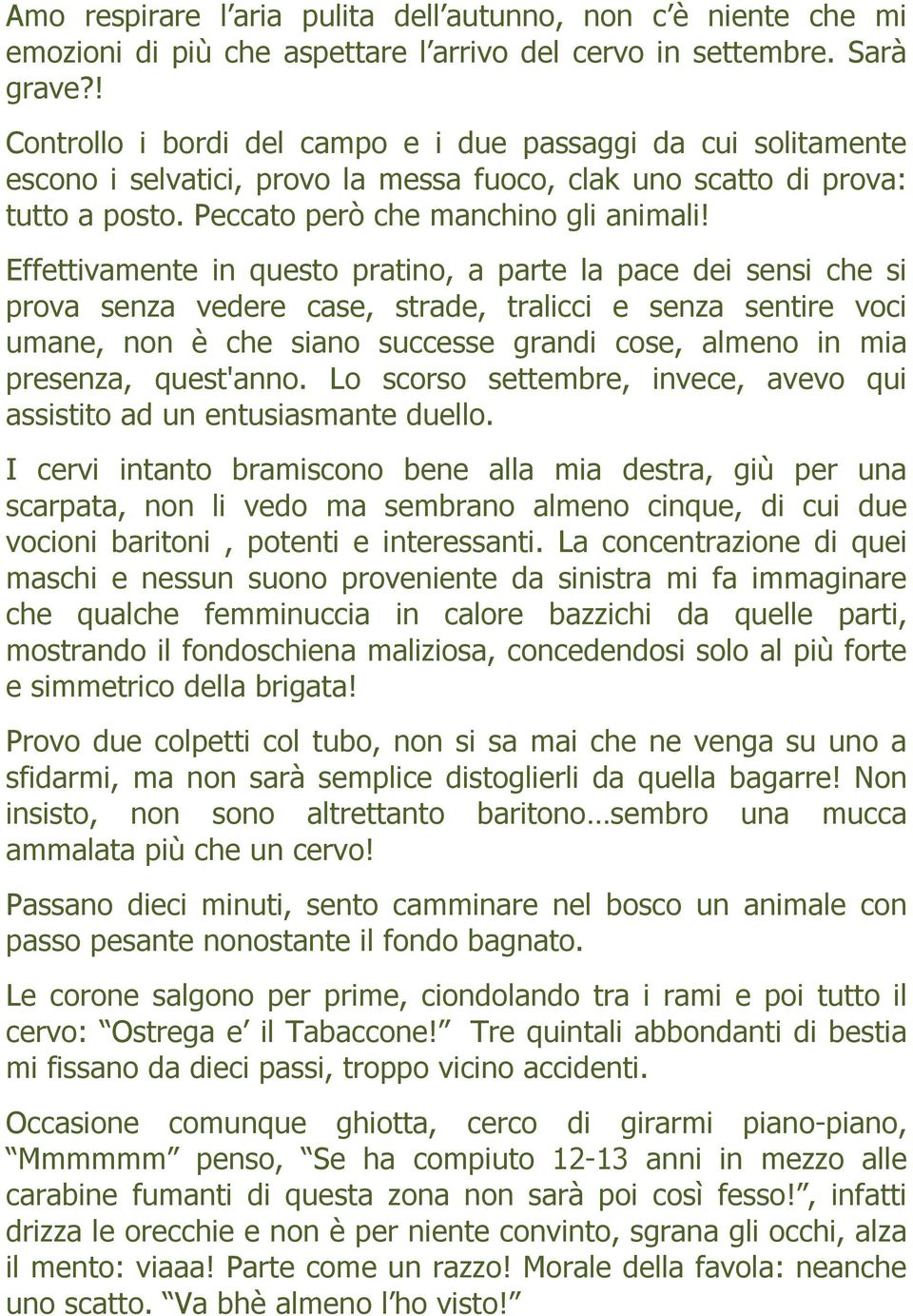 Effettivamente in questo pratino, a parte la pace dei sensi che si prova senza vedere case, strade, tralicci e senza sentire voci umane, non è che siano successe grandi cose, almeno in mia presenza,