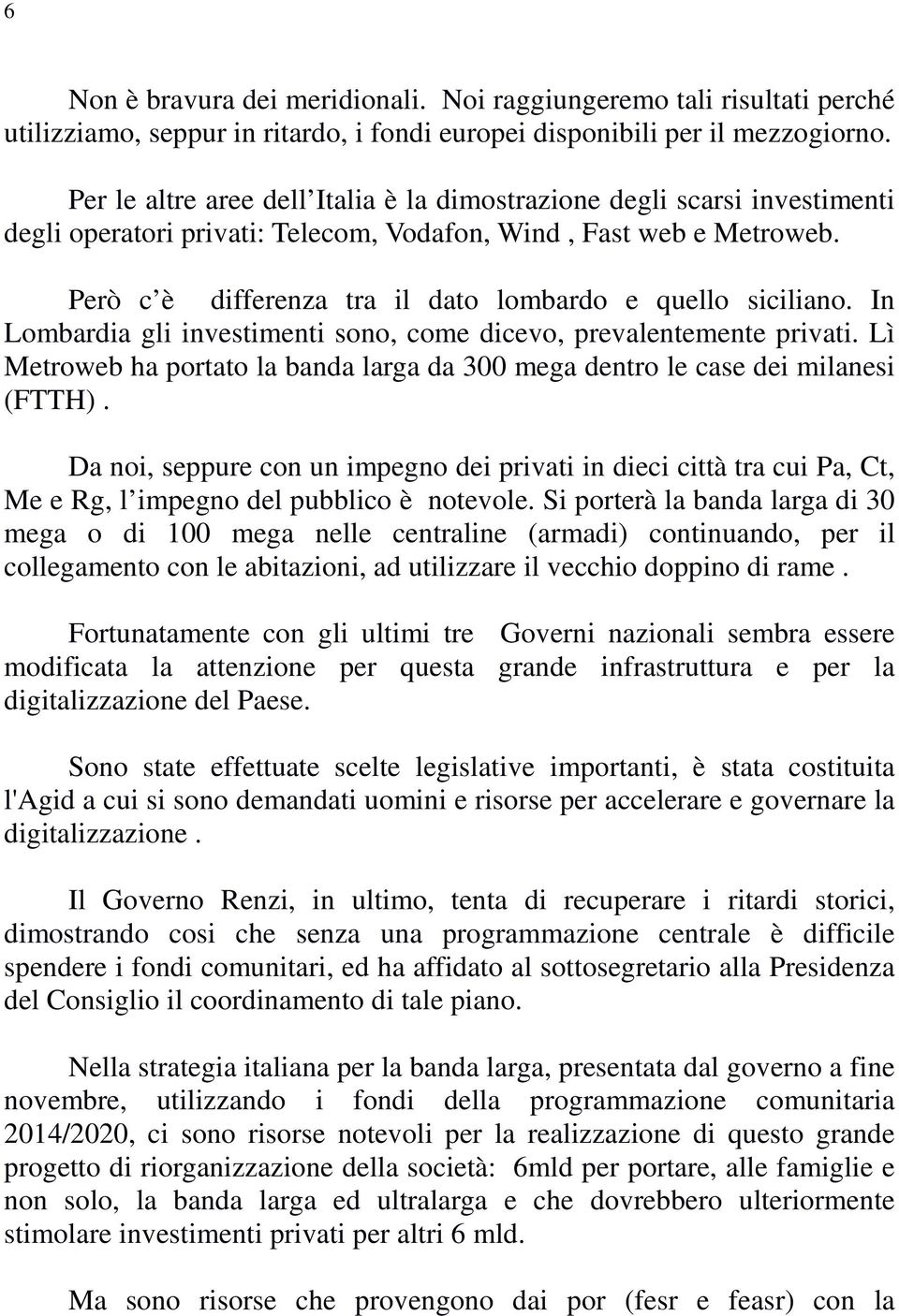 Però c è differenza tra il dato lombardo e quello siciliano. In Lombardia gli investimenti sono, come dicevo, prevalentemente privati.