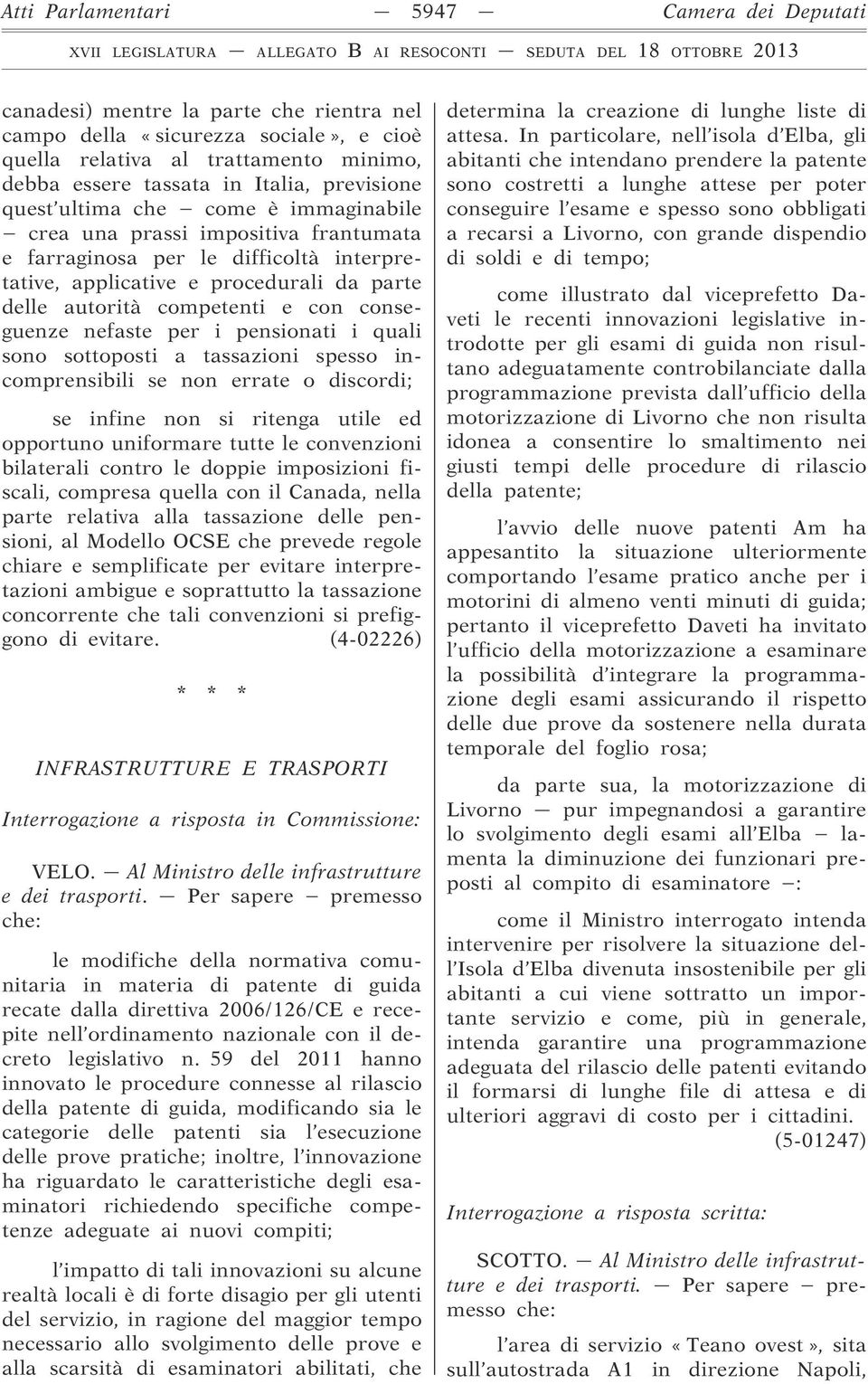 con conseguenze nefaste per i pensionati i quali sono sottoposti a tassazioni spesso incomprensibili se non errate o discordi; se infine non si ritenga utile ed opportuno uniformare tutte le